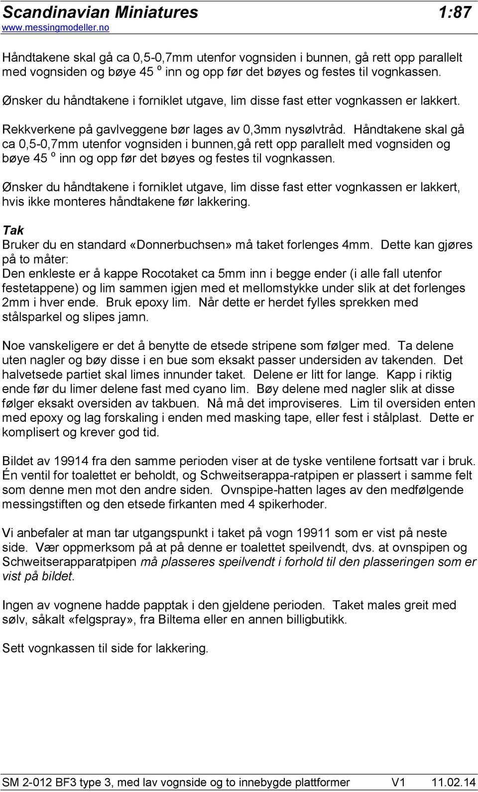 Håndtakene skal gå ca 0,5-0,7mm utenfor vognsiden i bunnen,gå rett opp parallelt med vognsiden og bøye 45 o inn og opp før det bøyes og festes til vognkassen.