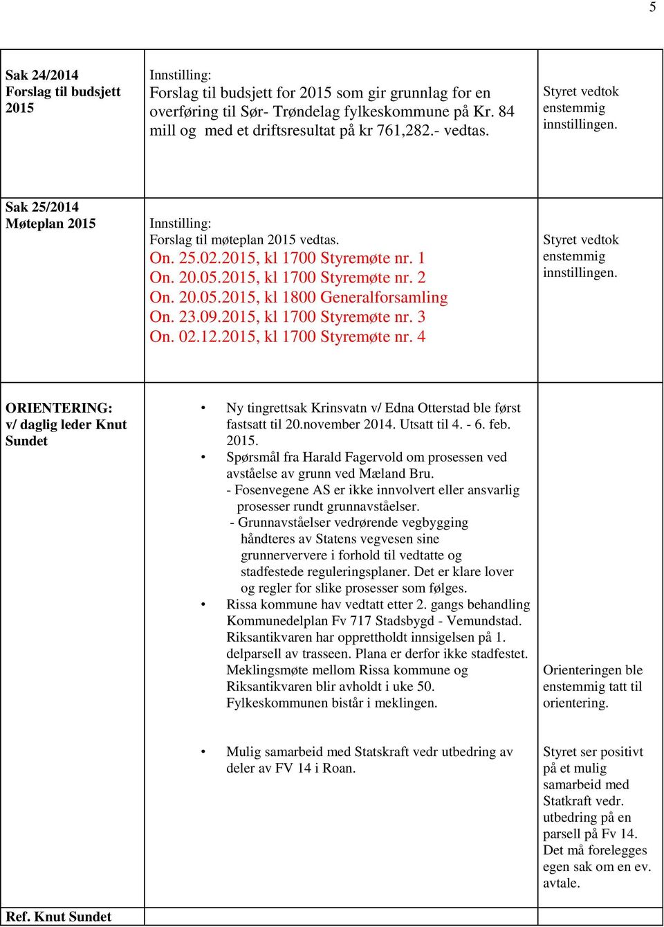 1 On. 20.05.2015, kl 1700 Styremøte nr. 2 On. 20.05.2015, kl 1800 Generalforsamling On. 23.09.2015, kl 1700 Styremøte nr. 3 On. 02.12.2015, kl 1700 Styremøte nr. 4 Styret vedtok innstillingen.