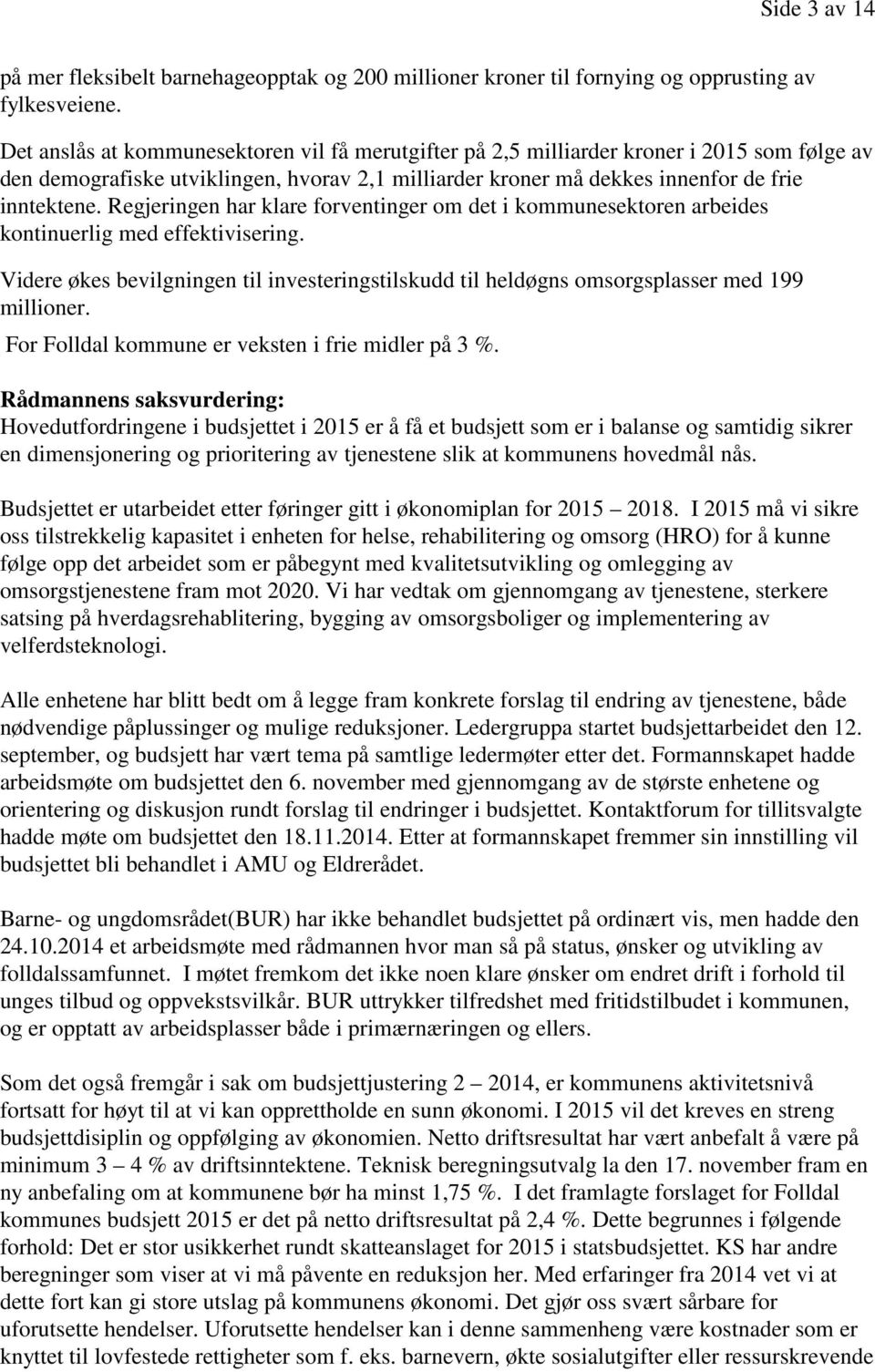 Regjeringen har klare forventinger om det i kommunesektoren arbeides kontinuerlig med effektivisering. Videre økes bevilgningen til investeringstilskudd til heldøgns omsorgsplasser med 199 millioner.