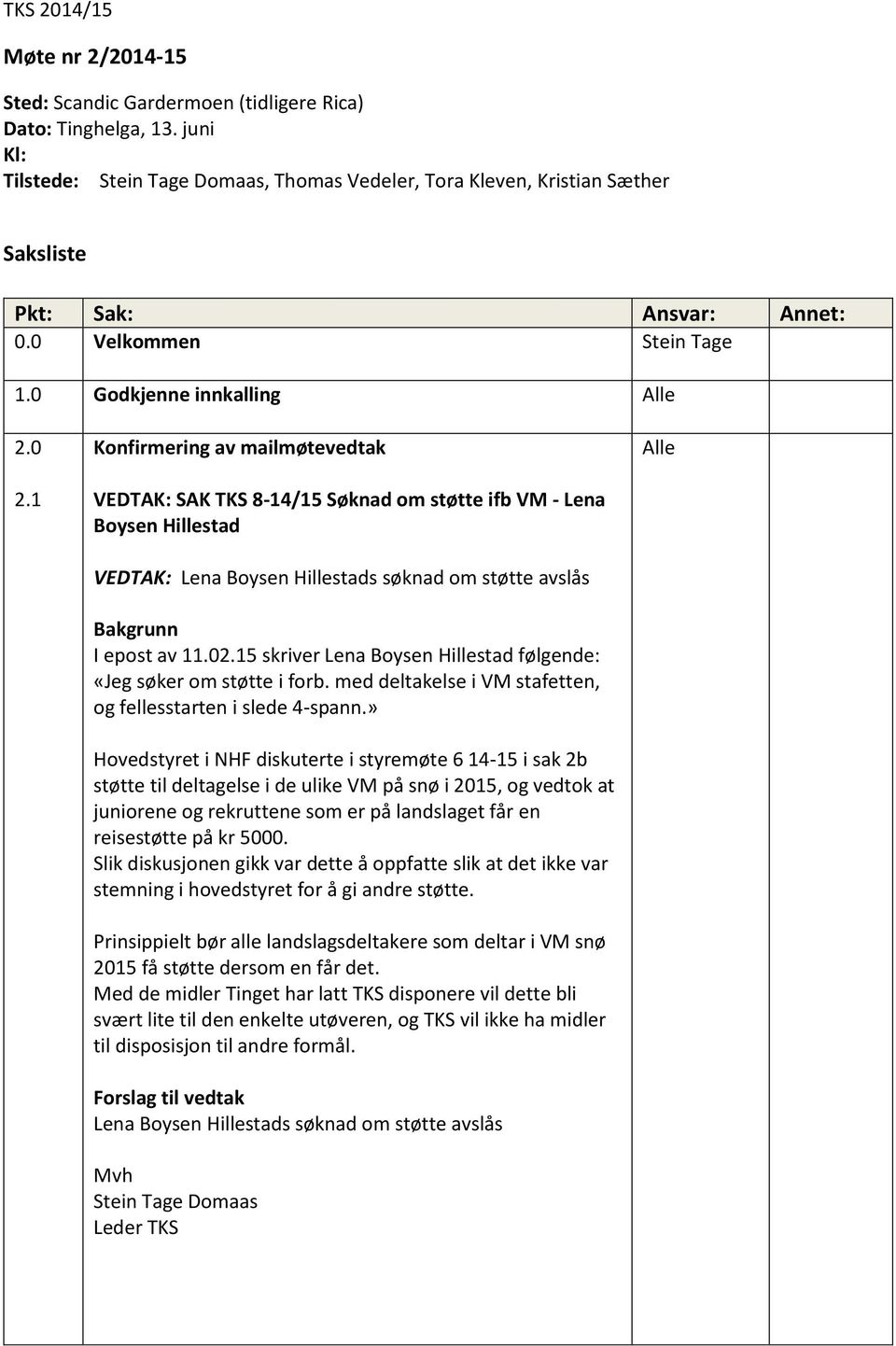 1 Konfirmering av mailmøtevedtak VEDTAK: SAK TKS 8-14/15 Søknad om støtte ifb VM - Lena Boysen Hillestad VEDTAK: Lena Boysen Hillestads søknad om støtte avslås I epost av 11.02.