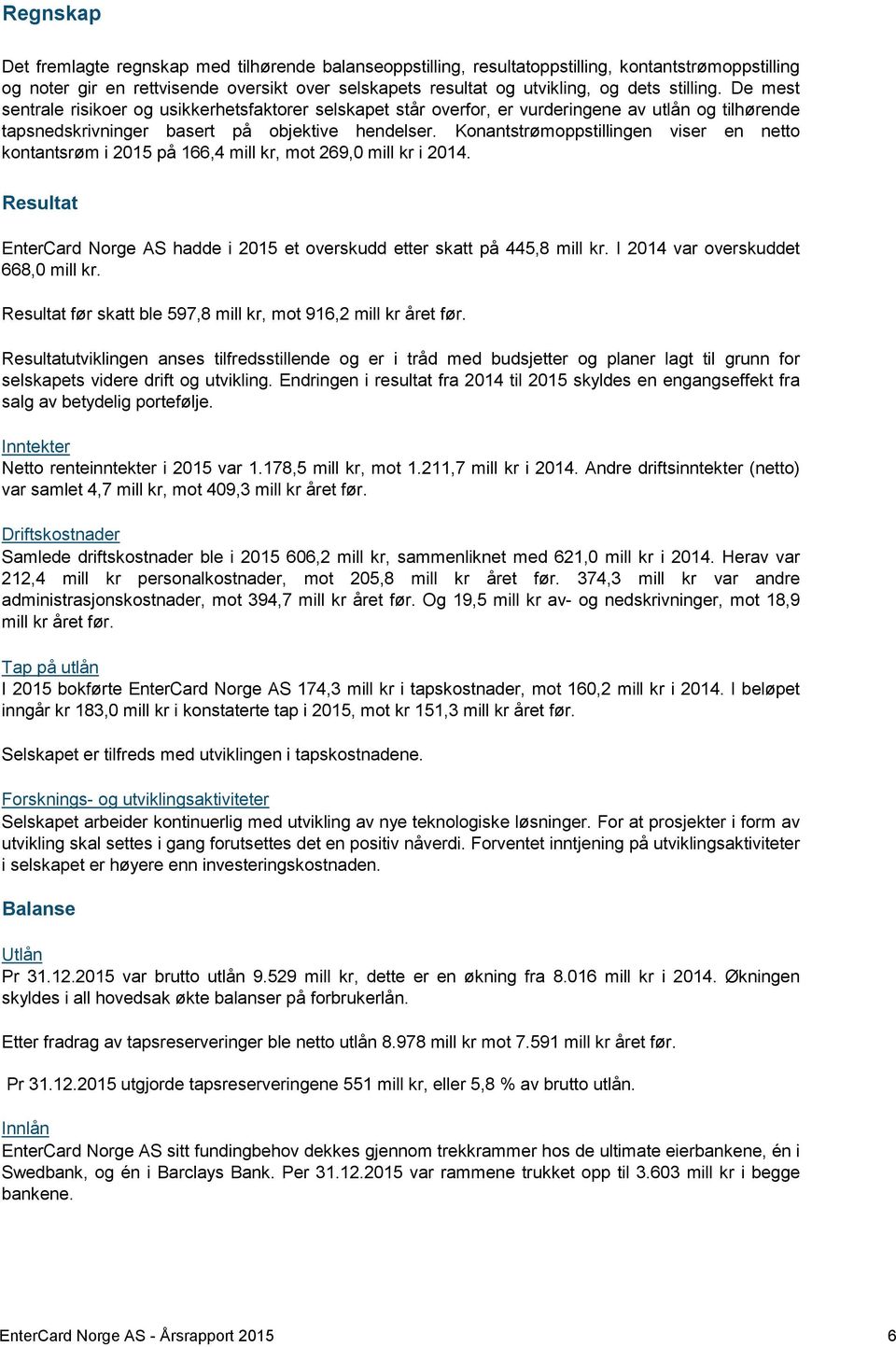 Konantstrømoppstillingen viser en netto kontantsrøm i 2015 på 166,4 mill kr, mot 269,0 mill kr i 2014. Resultat EnterCard Norge AS hadde i 2015 et overskudd etter skatt på 445,8 mill kr.
