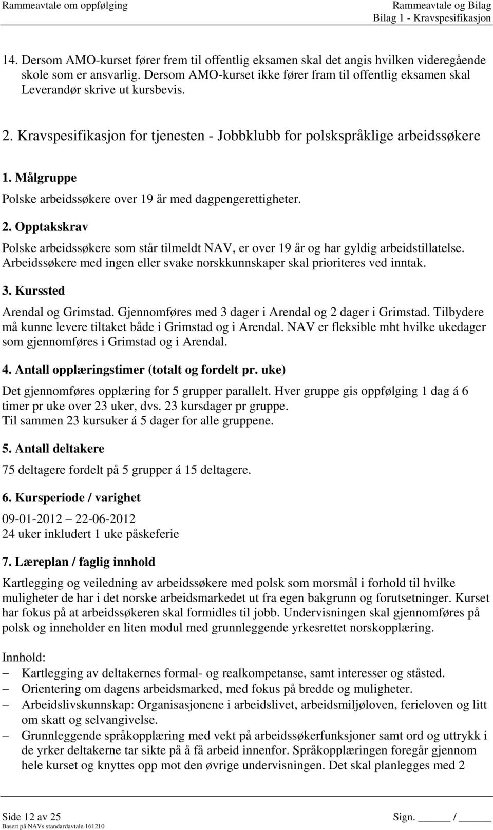 Målgruppe Polske arbeidssøkere over 19 år med dagpengerettigheter. 2. Opptakskrav Polske arbeidssøkere som står tilmeldt NAV, er over 19 år og har gyldig arbeidstillatelse.