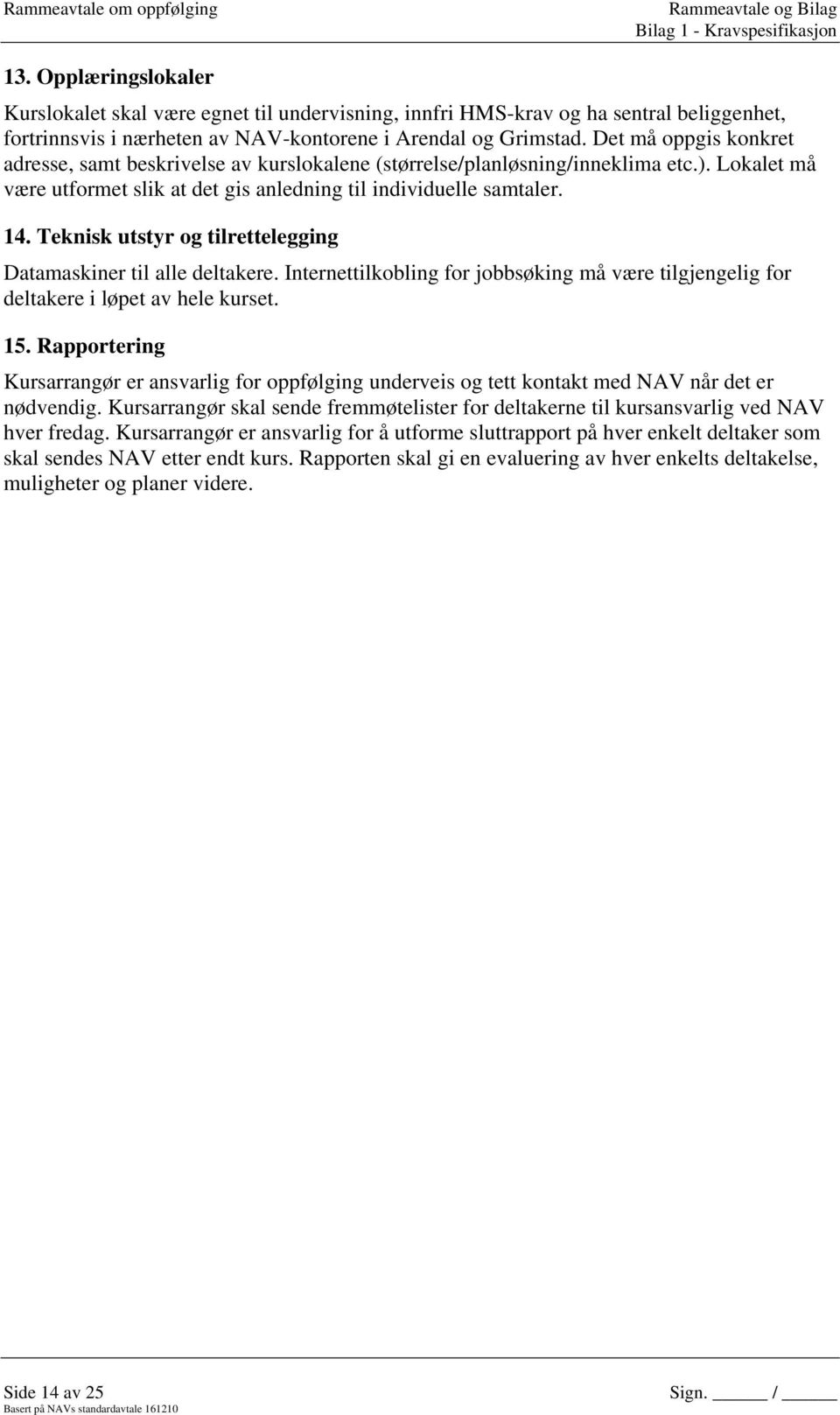 Det må oppgis konkret adresse, samt beskrivelse av kurslokalene (størrelse/planløsning/inneklima etc.). Lokalet må være utformet slik at det gis anledning til individuelle samtaler. 14.