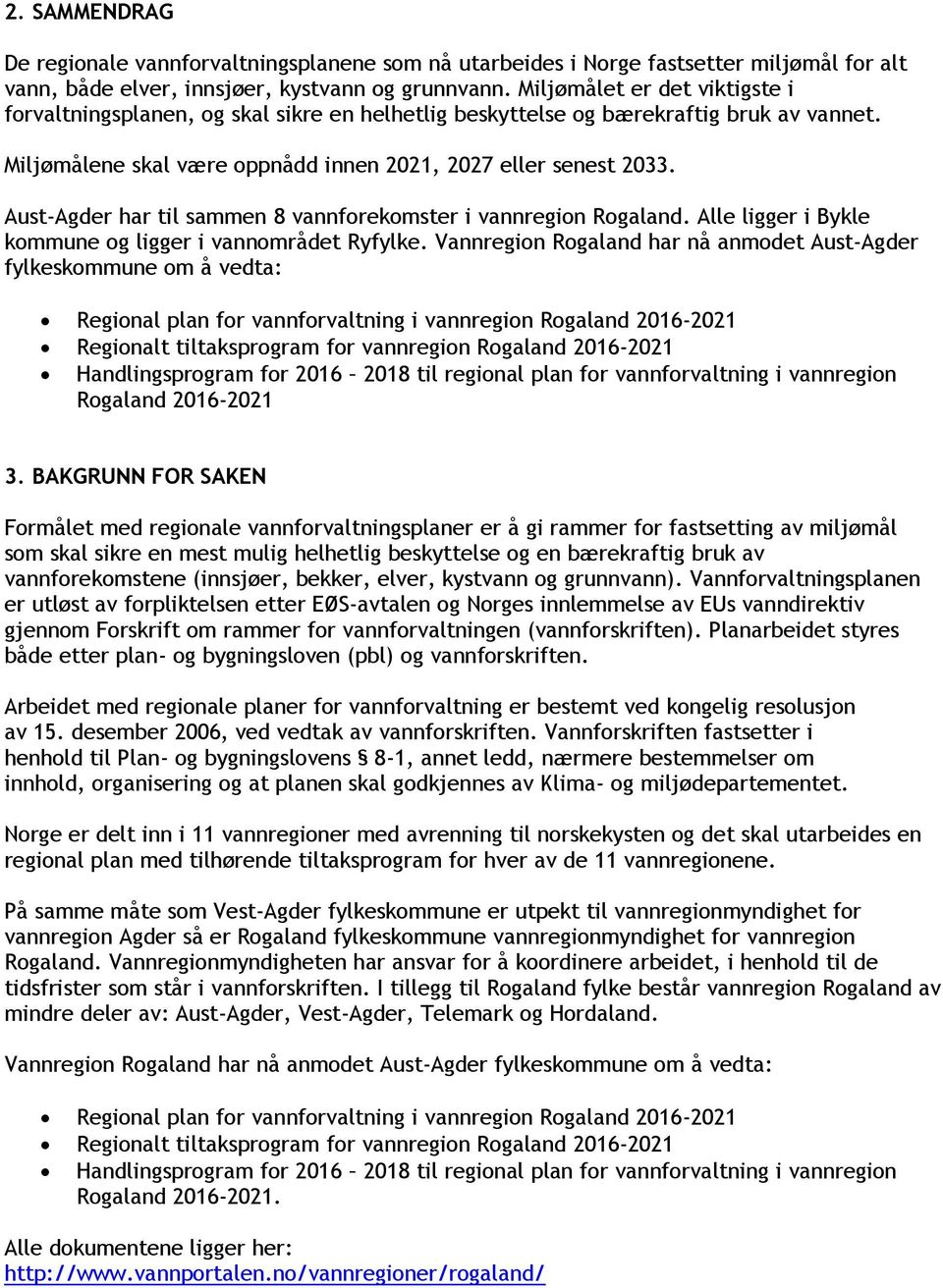 Aust-Agder har til sammen 8 vannforekomster i vannregion Rogaland. Alle ligger i Bykle kommune og ligger i vannområdet Ryfylke.