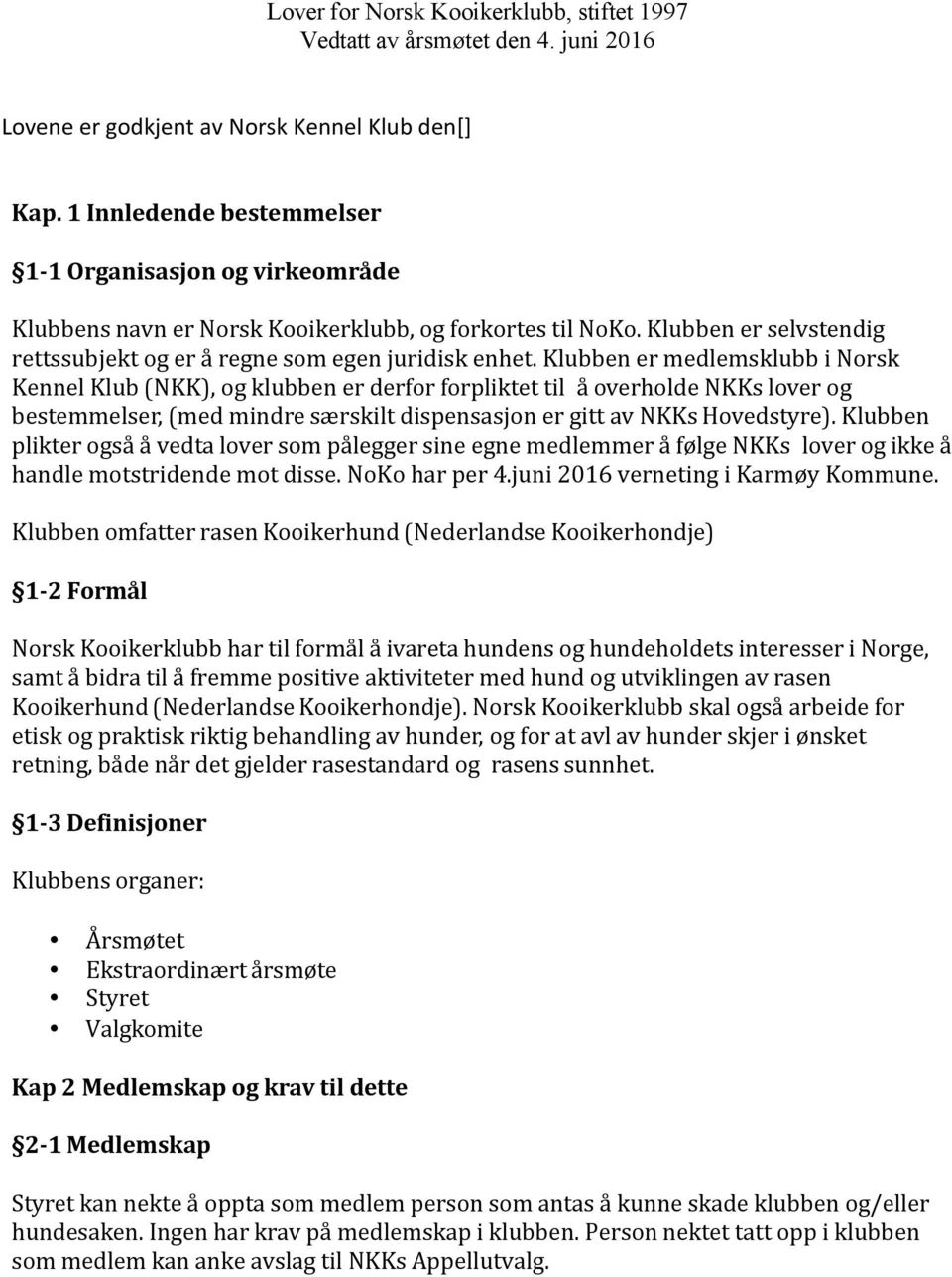 Klubben er medlemsklubb i Norsk Kennel Klub (NKK), og klubben er derfor forpliktet til å overholde NKKs lover og bestemmelser, (med mindre særskilt dispensasjon er gitt av NKKs Hovedstyre).