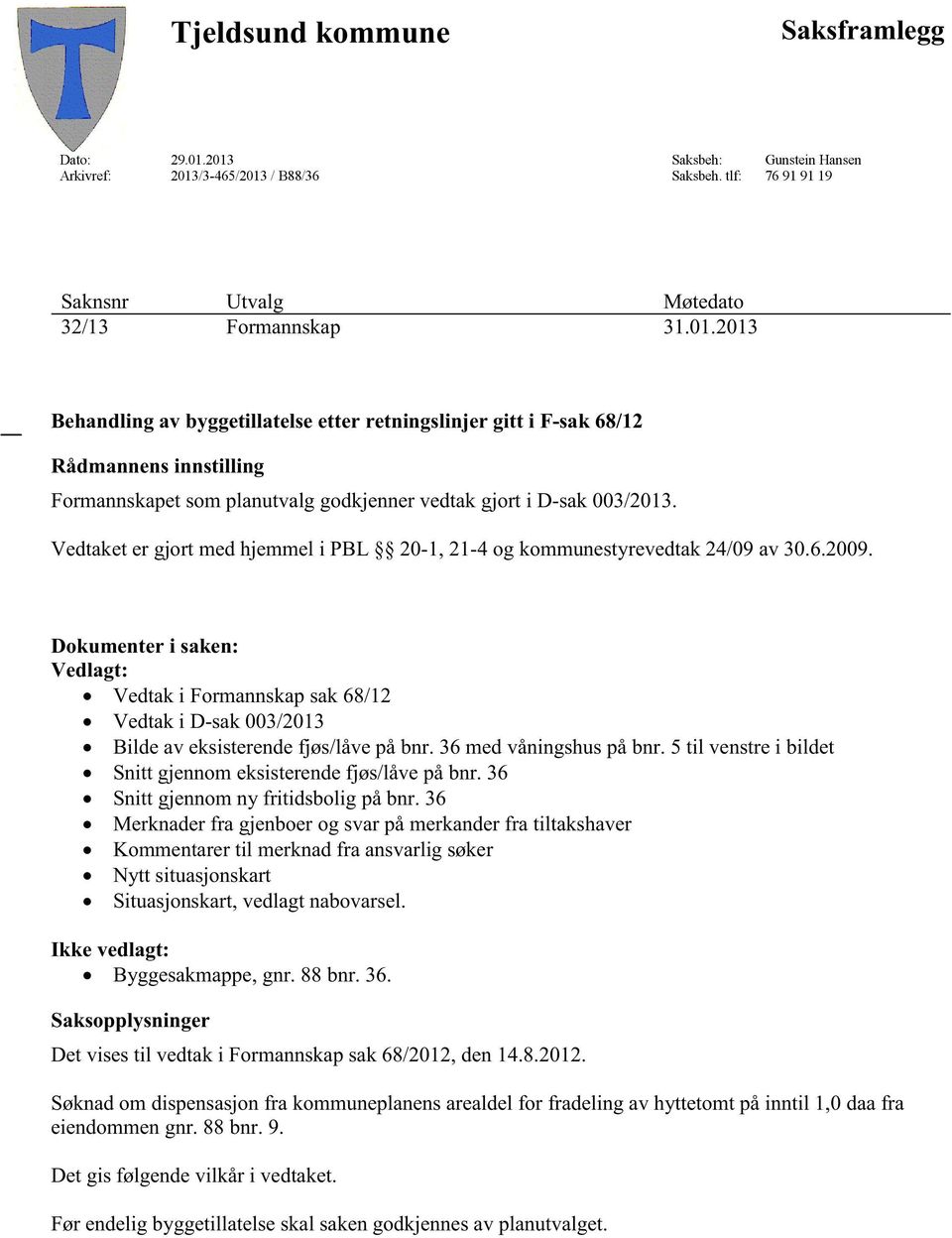 Vedtaketer gjort medhjemmeli PBL 20-1, 21-4 og kommunestyrevedtak24/09av 30.6.2009. Dokumenter i saken: Vedlagt: Vedtaki Formannskapsak68/12 Vedtaki D-sak003/2013 Bilde av eksisterendefjøs/låvepåbnr.