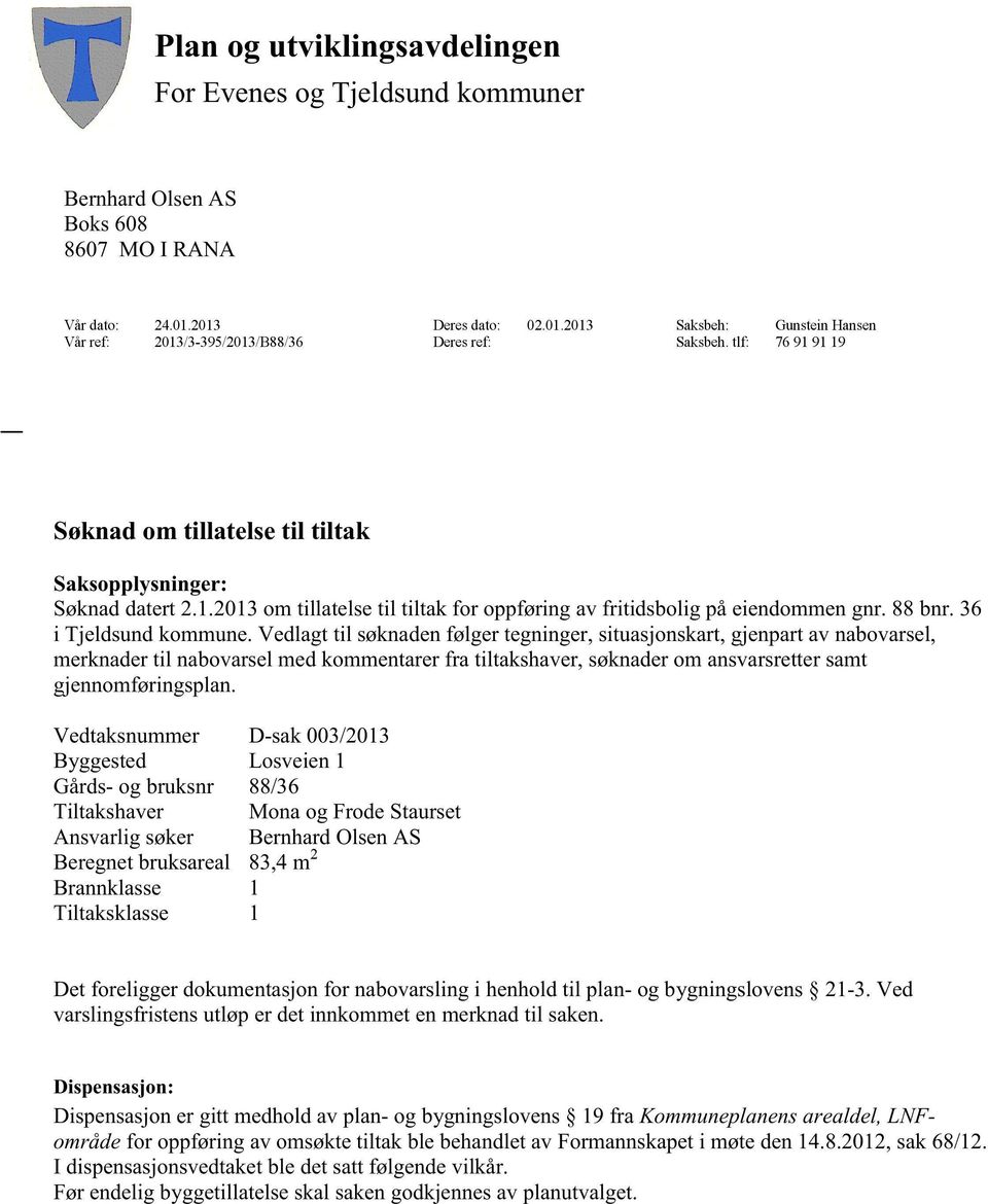 Vedlagttil søknadenfølgertegninger,situasjonskart,gjenpartav nabovarsel, merknadertil nabovarselmedkommentarerfra tiltakshaver,søknaderom ansvarsrettersamt gjennomføringsplan.