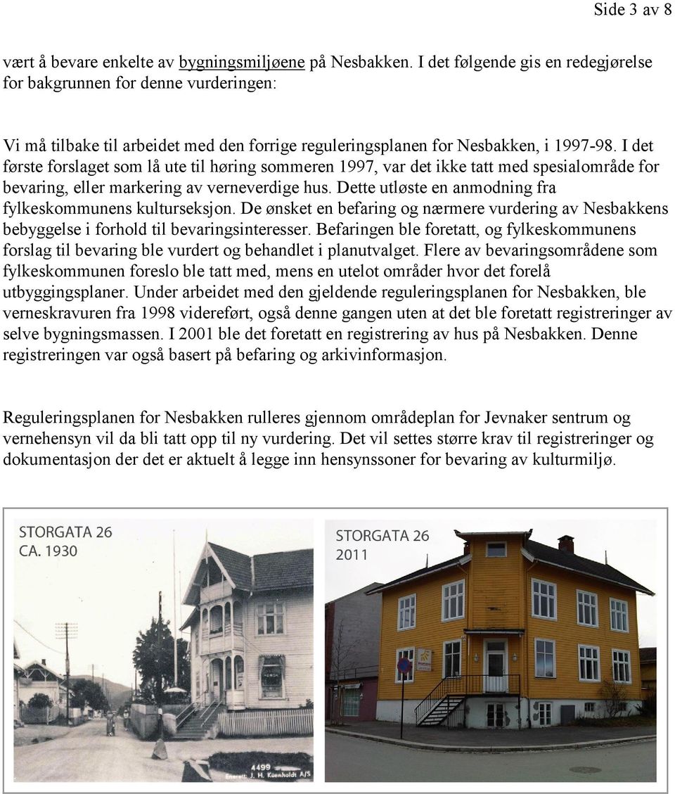 I det første forslaget som lå ute til høring sommeren 1997, var det ikke tatt med spesialområde for bevaring, eller markering av verneverdige hus.