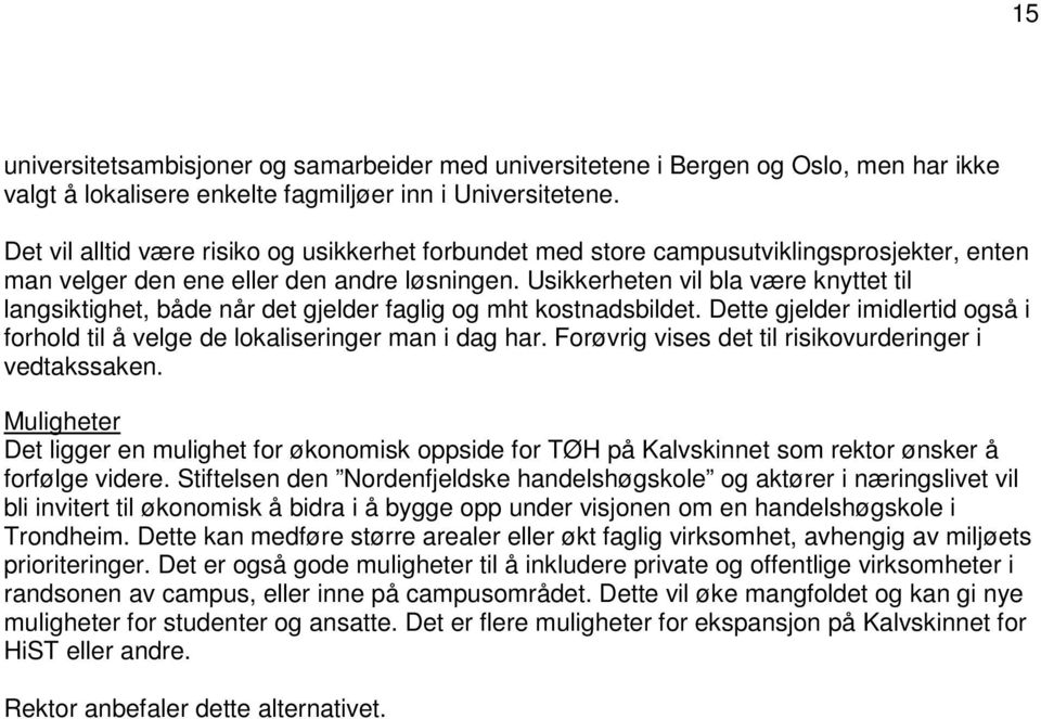 Usikkerheten vil bla være knyttet til langsiktighet, både når det gjelder faglig og mht kostnadsbildet. Dette gjelder imidlertid også i forhold til å velge de lokaliseringer man i dag har.