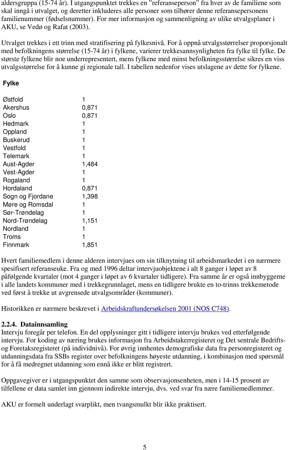 (fødselsnummer). For mer informasjon og sammenligning av ulike utvalgsplaner i AKU, se Vedø og Rafat (2003). Utvalget trekkes i ett trinn med stratifisering på fylkesnivå.