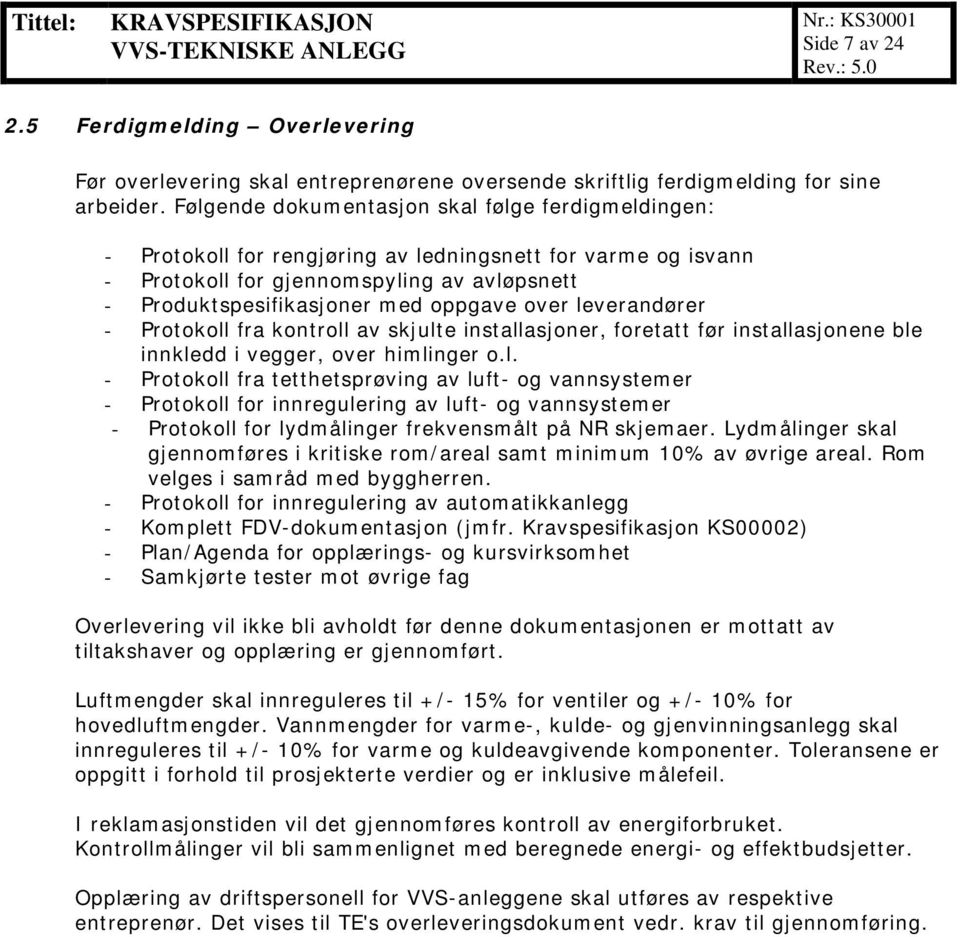 over leverandører - Protokoll fra kontroll av skjulte installasjoner, foretatt før installasjonene ble innkledd i vegger, over himlinger o.l. - Protokoll fra tetthetsprøving av luft- og vannsystemer - Protokoll for innregulering av luft- og vannsystemer - Protokoll for lydmålinger frekvensmålt på NR skjemaer.