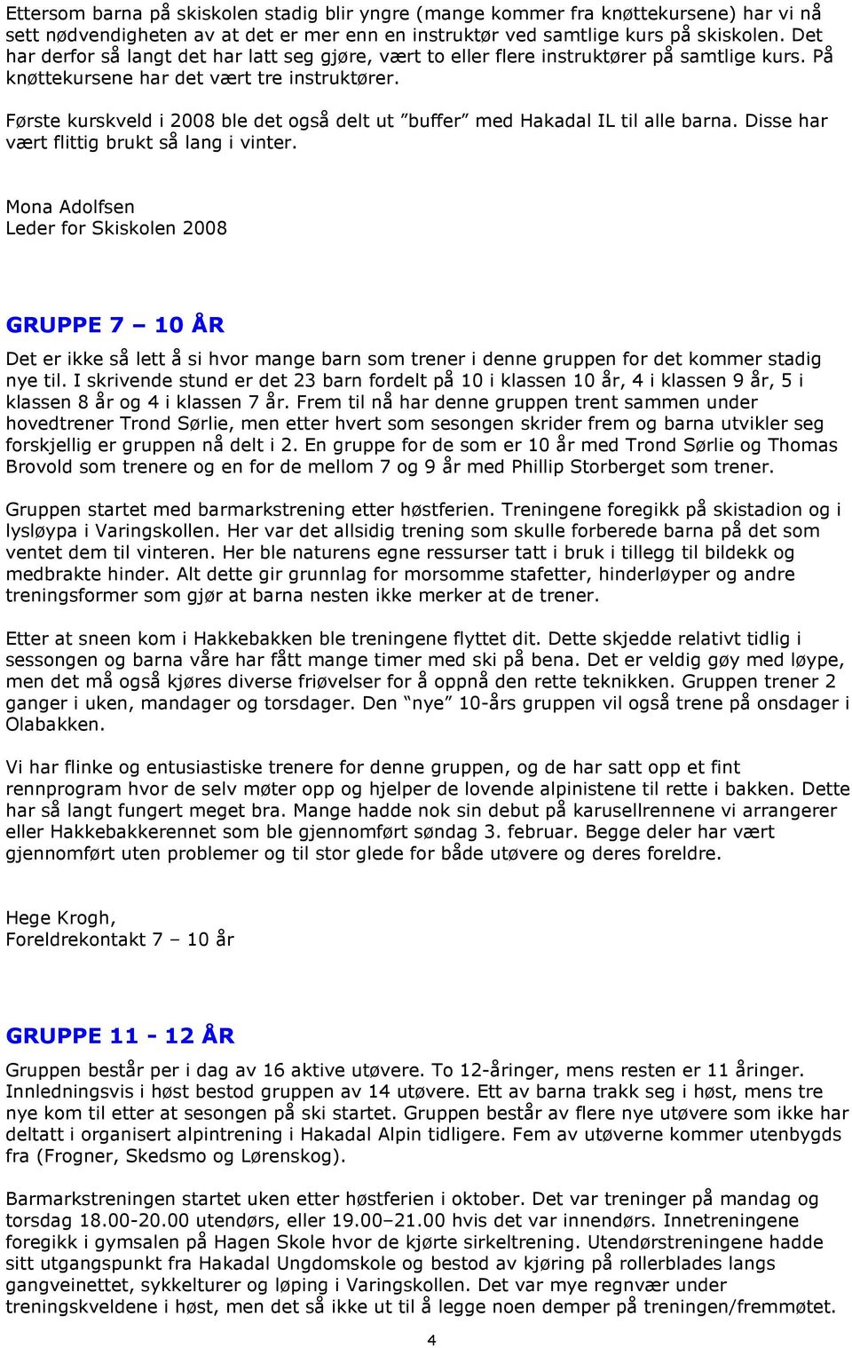 Første kurskveld i 2008 ble det også delt ut buffer med Hakadal IL til alle barna. Disse har vært flittig brukt så lang i vinter.