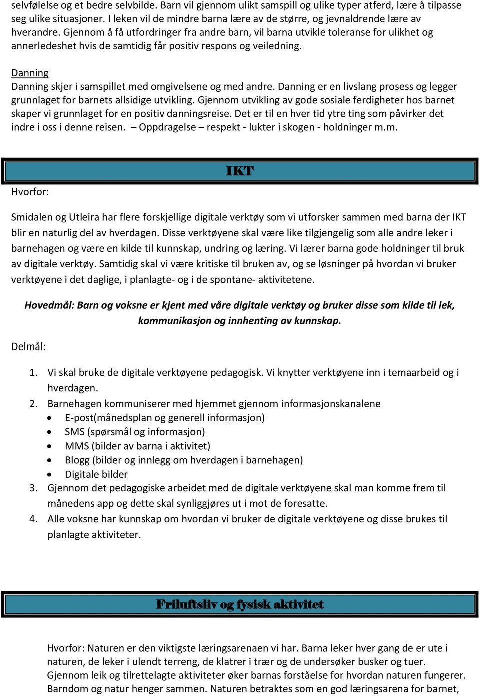 Gjennom å få utfordringer fra andre barn, vil barna utvikle toleranse for ulikhet og annerledeshet hvis de samtidig får positiv respons og veiledning.