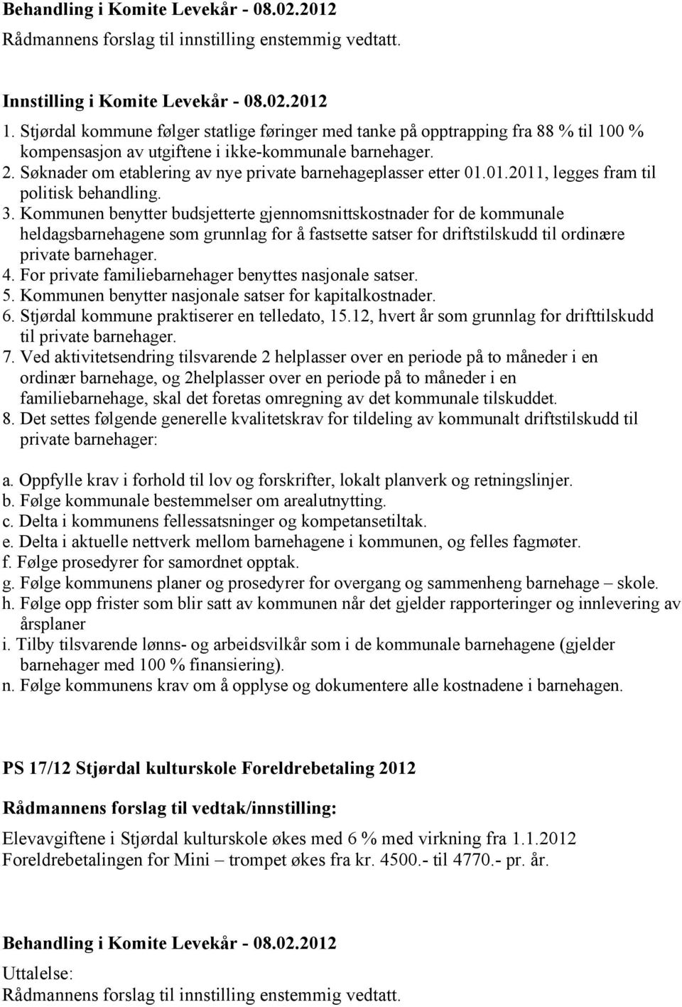 Søknader om etablering av nye private barnehageplasser etter 01.01.2011, legges fram til politisk behandling. 3.