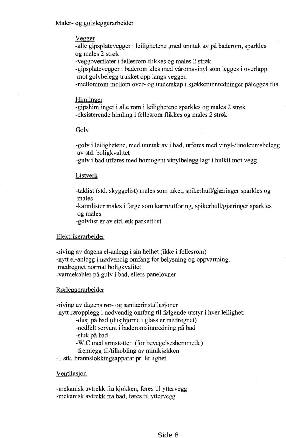 rom i leilighetene sparkles og males 2 strøk - eksisterende himling i fellesrom flikkes og males 2 strøk Golv - golv i leilighetene, med unntak av i bad, utføres med vinyl-/linoleumsbelegg av std.