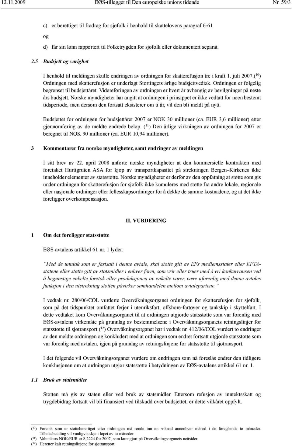 5 Budsjett og varighet I henhold til meldingen skulle endringen av ordningen for skatterefusjon tre i kraft 1. juli 2007.