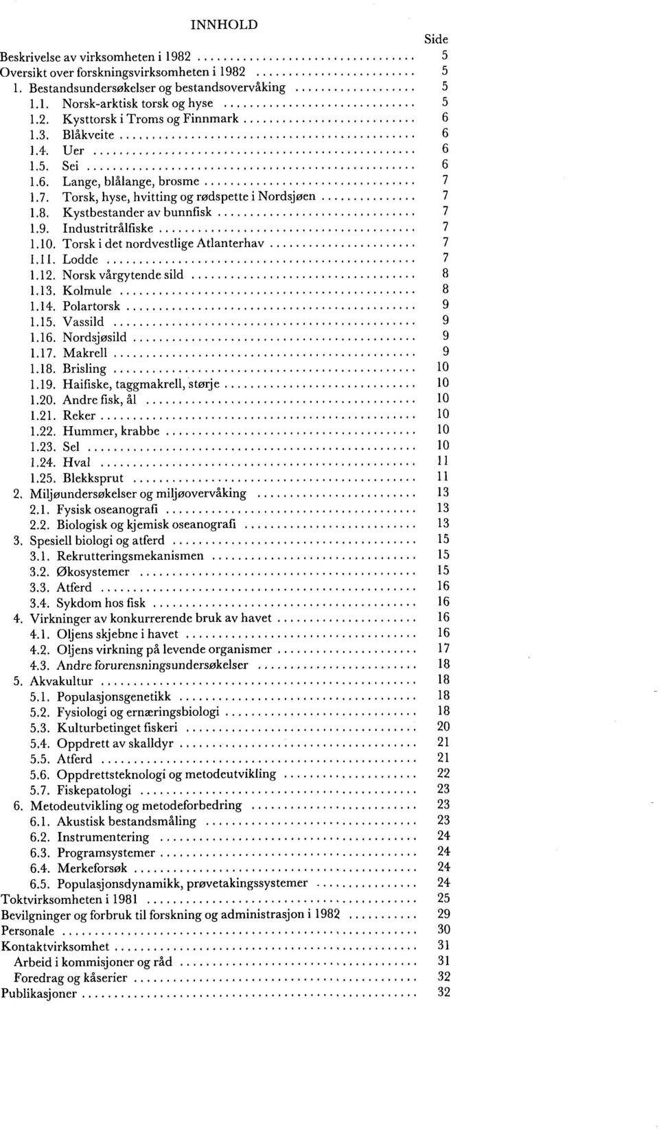 Industritrålfiske... 7 1.10. Torsk i det nordvestlige Atlanterhav 7... 1.11. Lodde.... 7 1.12. Norsk vårgytende sild... 8 1.13. Kolmule... 8 1.14. Polartorsk... 9 1.15. Vassild... 9 1.16. Nordsjøsild.