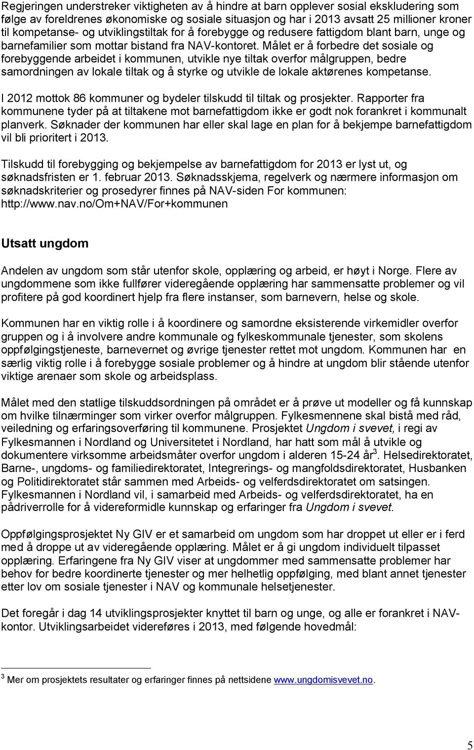 Målet er å forbedre det sosiale og forebyggende arbeidet i kommunen, utvikle nye tiltak overfor målgruppen, bedre samordningen av lokale tiltak og å styrke og utvikle de lokale aktørenes kompetanse.