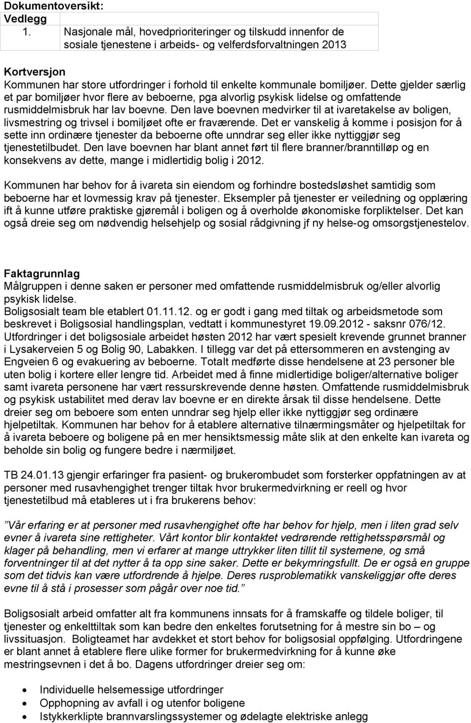 bomiljøer. Dette gjelder særlig et par bomiljøer hvor flere av beboerne, pga alvorlig psykisk lidelse og omfattende rusmiddelmisbruk har lav boevne.