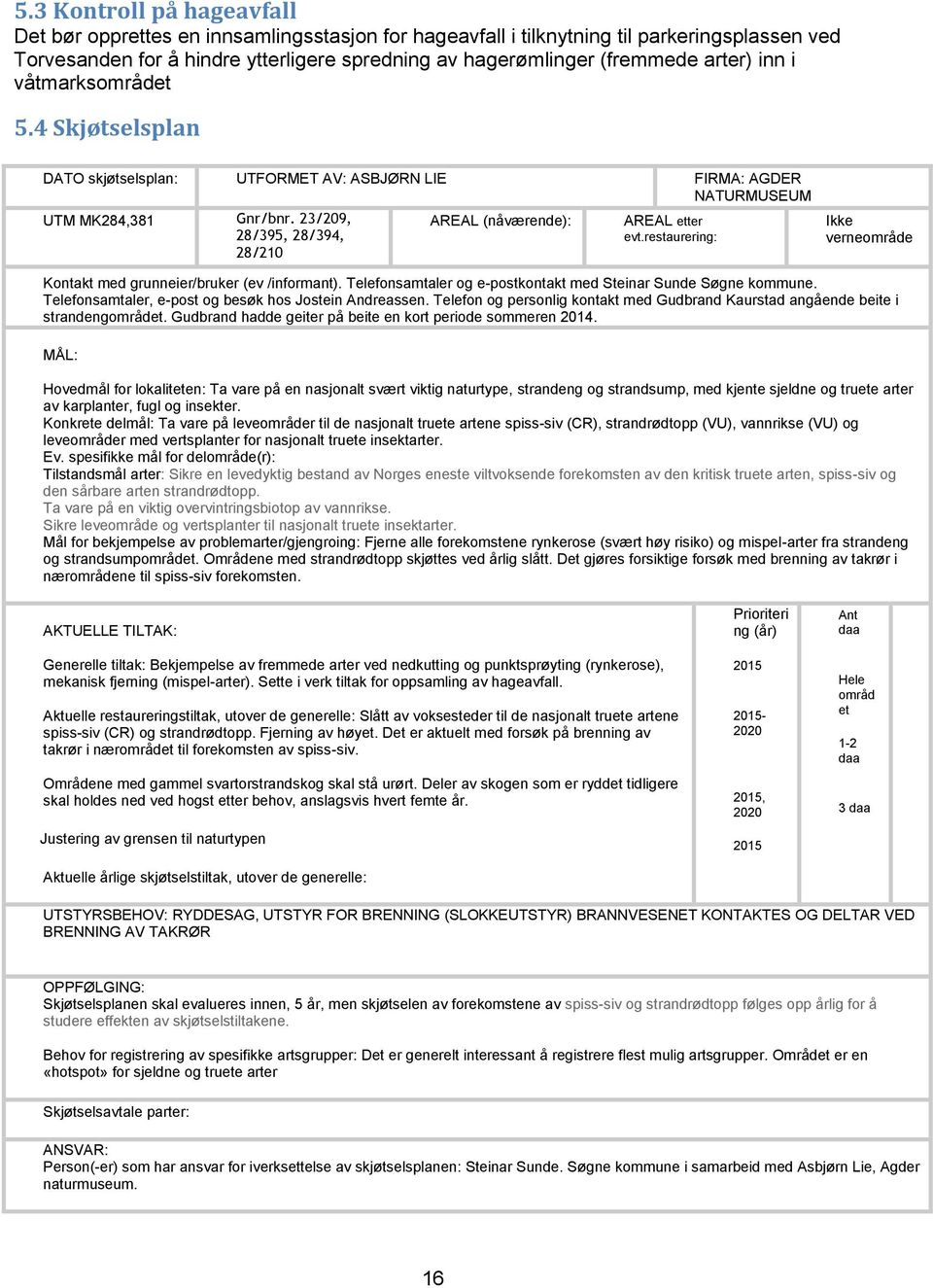 23/209, 28/395, 28/394, 28/210 AREAL (nåværende): AREAL etter evt.restaurering: Ikke verneområde Kontakt med grunneier/bruker (ev /informant).