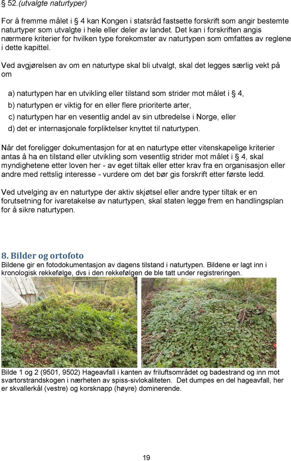 Ved avgjørelsen av om en naturtype skal bli utvalgt, skal det legges særlig vekt på om a) naturtypen har en utvikling eller tilstand som strider mot målet i 4, b) naturtypen er viktig for en eller