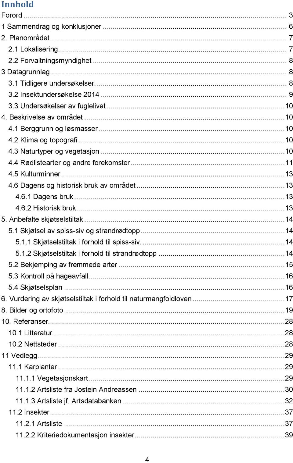 ..11 4.5 Kulturminner...13 4.6 Dagens og historisk bruk av området...13 4.6.1 Dagens bruk...13 4.6.2 Historisk bruk...13 5. Anbefalte skjøtselstiltak...14 5.1 Skjøtsel av spiss-siv og strandrødtopp.