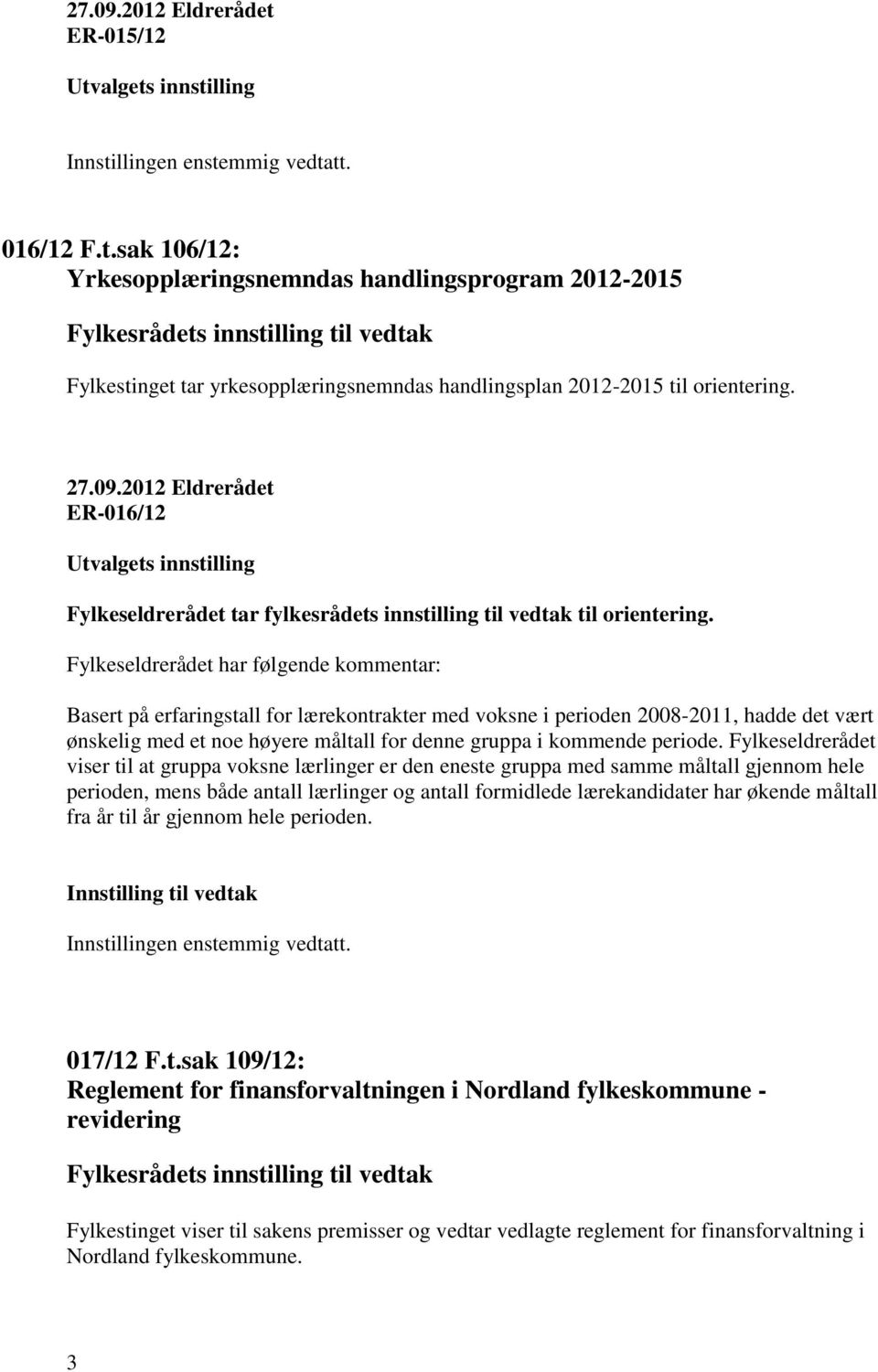 Fylkeseldrerådet har følgende kommentar: Basert på erfaringstall for lærekontrakter med voksne i perioden 2008-2011, hadde det vært ønskelig med et noe høyere måltall for denne gruppa i kommende