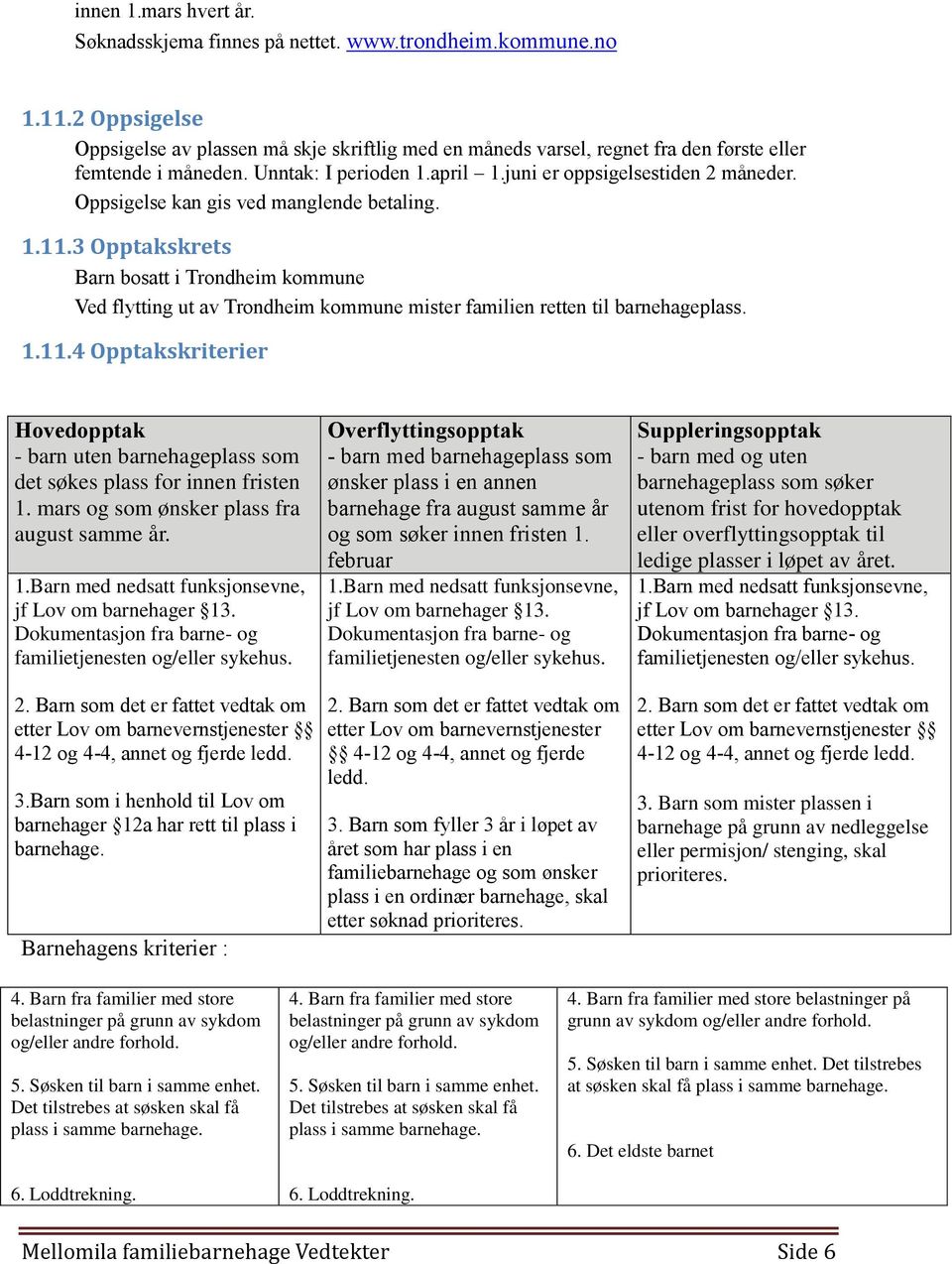 Oppsigelse kan gis ved manglende betaling. 1.11.3 Opptakskrets Barn bosatt i Trondheim kommune Ved flytting ut av Trondheim kommune mister familien retten til barnehageplass. 1.11.4 Opptakskriterier Hovedopptak - barn uten barnehageplass som det søkes plass for innen fristen 1.