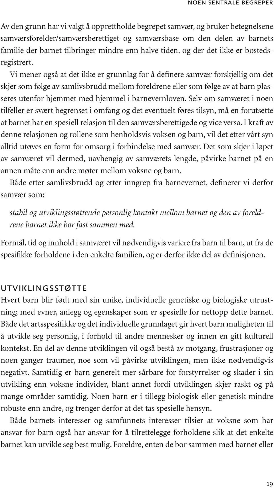 Vi mener også at det ikke er grunnlag for å definere samvær forskjellig om det skjer som følge av samlivsbrudd mellom foreldrene eller som følge av at barn plasseres utenfor hjemmet med hjemmel i