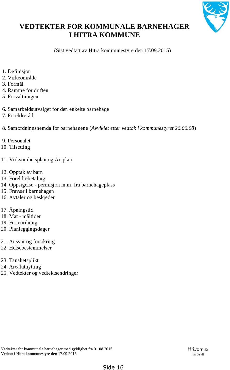 Virksomhetsplan og Årsplan 12. Opptak av barn 13. Foreldrebetaling 14. Oppsigelse - permisjon m.m. fra barnehageplass 15. Fravær i barnehagen 16. Avtaler og beskjeder 17. Åpningstid 18.