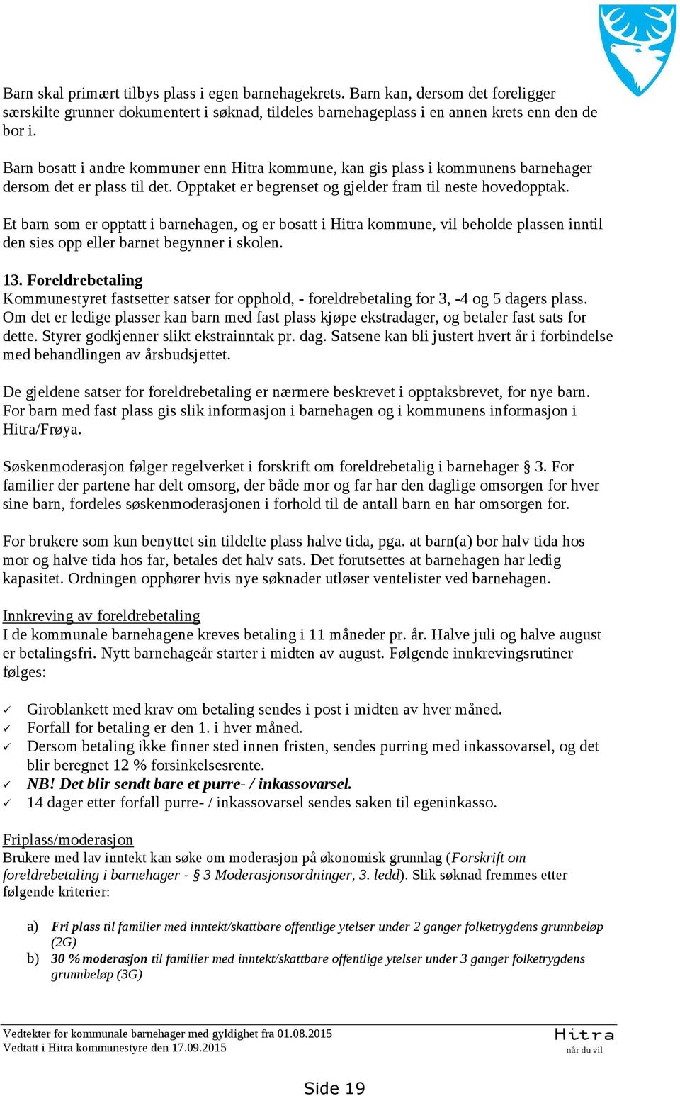 Et barn som er opptatt i barnehagen, og er bosatt i Hitra kommune, vil beholde plassen inntil den sies opp eller barnet begynner i skolen. 13.