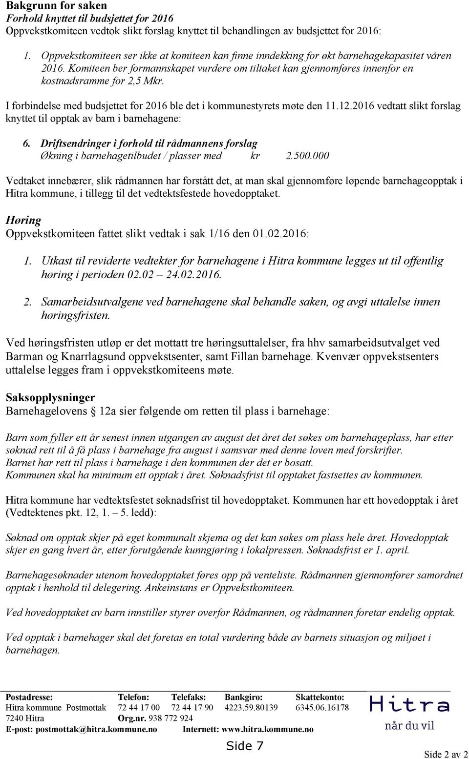 I forbindelse med budsjettet for 2016 ble det i kommunestyrets møte den 11.12.2016 vedtatt slikt forslag knyttet til opptak av barn i barnehagene: 6.