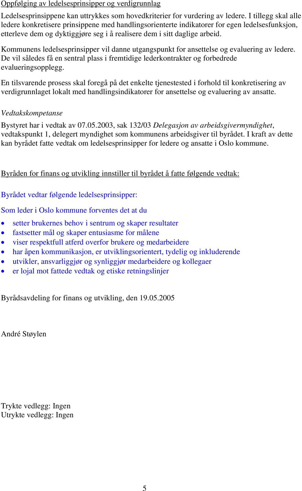 Kommunens ledelsesprinsipper vil danne utgangspunkt for ansettelse og evaluering av ledere. De vil således få en sentral plass i fremtidige lederkontrakter og forbedrede evalueringsopplegg.