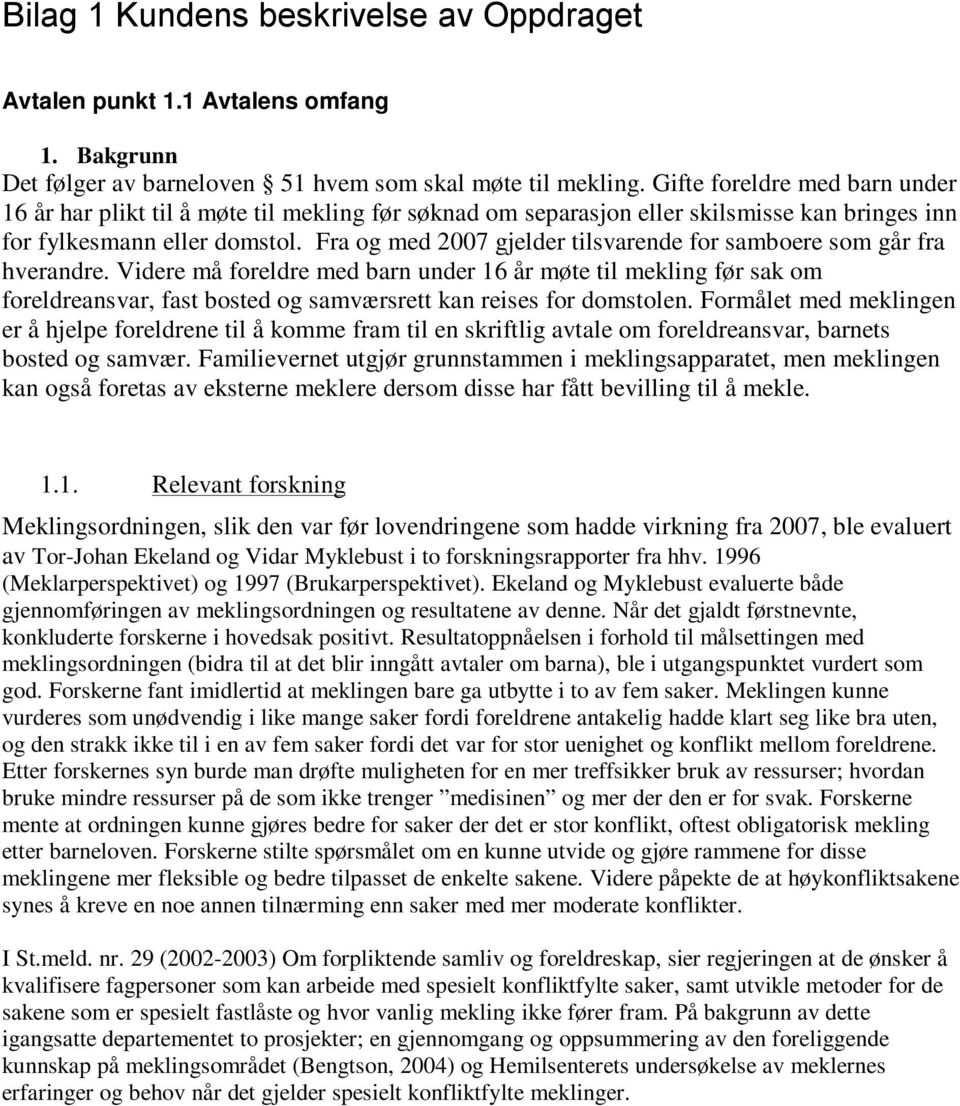 Fra og med 2007 gjelder tilsvarende for samboere som går fra hverandre.