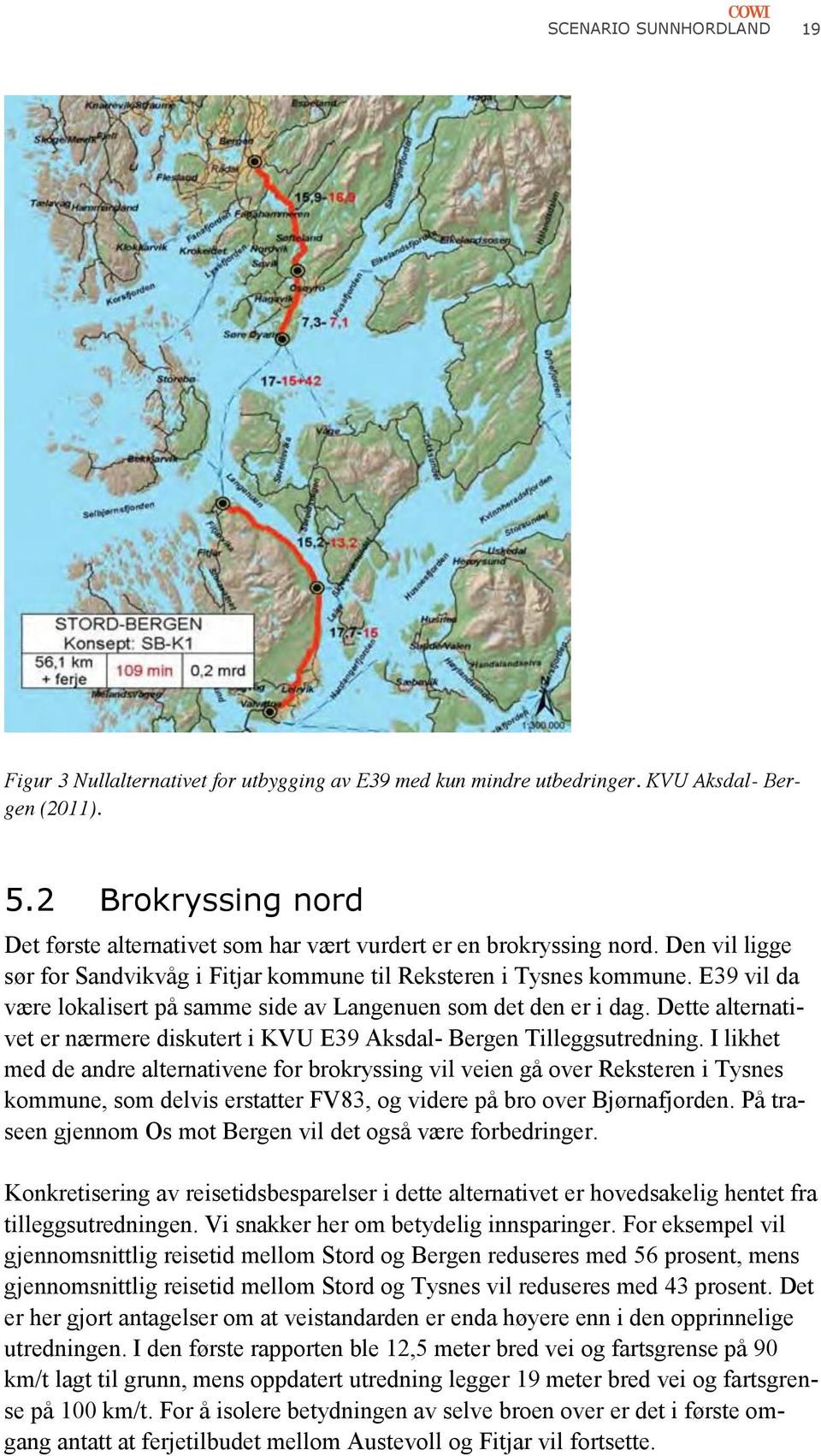 E39 vil da være lokalisert på samme side av Langenuen som det den er i dag. Dette alternativet er nærmere diskutert i KVU E39 Aksdal- Bergen Tilleggsutredning.