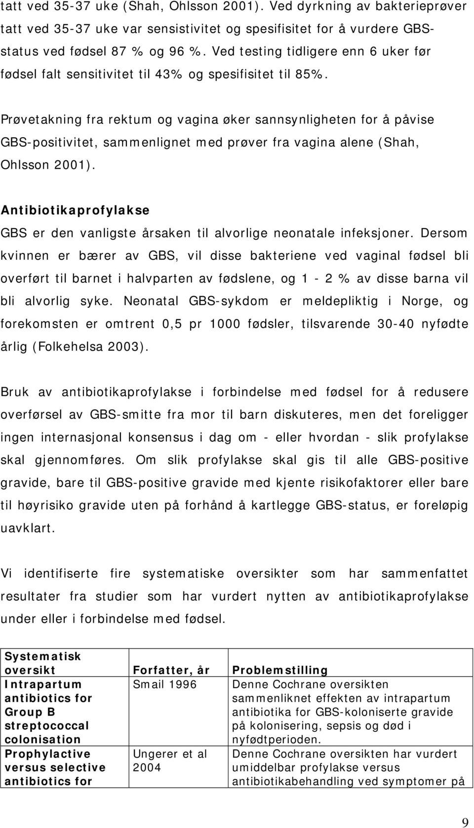 Prøvetakning fra rektum og vagina øker sannsynligheten for å påvise GBS-positivitet, sammenlignet med prøver fra vagina alene (Shah, Ohlsson 2001).