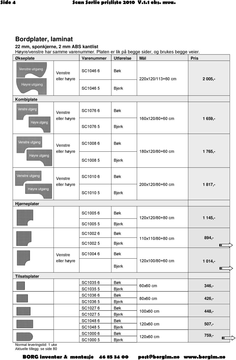 SC1008 6 SC1008 5 180x120/80+60 cm 1 765,- Venstre eller høyre SC1010 6 SC1010 5 200x120/80+60 cm 1 817,- Hjørneplater Venstre eller høyre SC1005 6 SC1005 5 SC1002 6 SC1002 5 SC1004 6 120x120/80+80