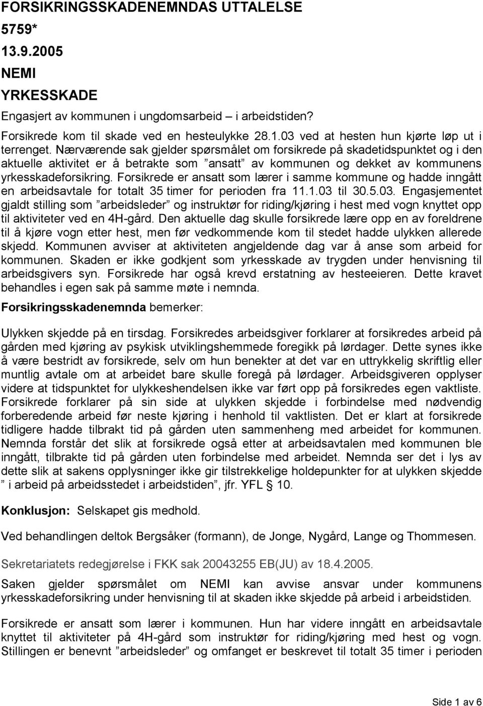 Forsikrede er ansatt som lærer i samme kommune og hadde inngått en arbeidsavtale for totalt 35 timer for perioden fra 11.1.03 