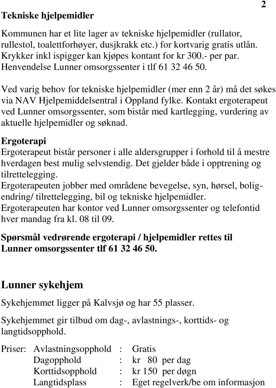 Ved varig behov for tekniske hjelpemidler (mer enn 2 år) må det søkes via NAV Hjelpemiddelsentral i Oppland fylke.