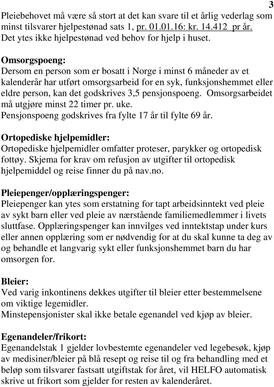 Omsorgsarbeidet må utgjøre minst 22 timer pr. uke. Pensjonspoeng godskrives fra fylte 17 år til fylte 69 år.