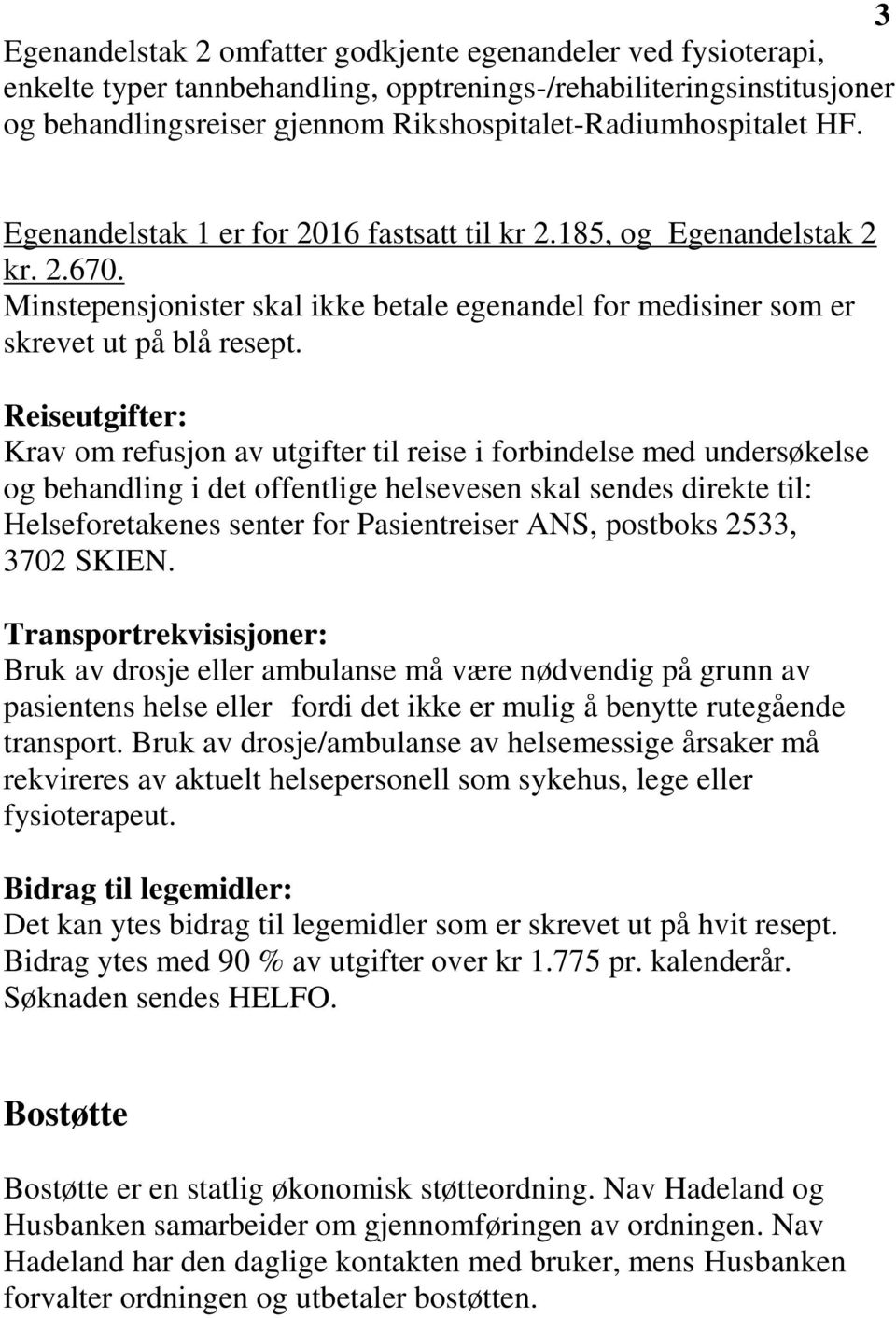 Reiseutgifter: Krav om refusjon av utgifter til reise i forbindelse med undersøkelse og behandling i det offentlige helsevesen skal sendes direkte til: Helseforetakenes senter for Pasientreiser ANS,