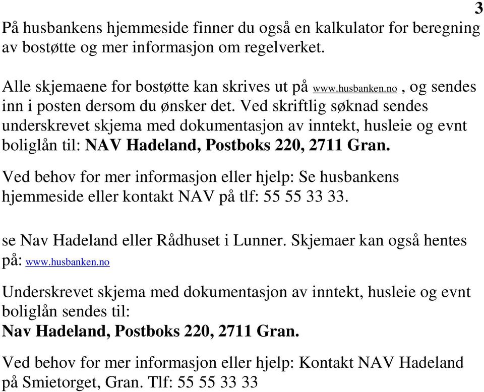 Ved behov for mer informasjon eller hjelp: Se husbankens hjemmeside eller kontakt NAV på tlf: 55 55 33 33. se Nav Hadeland eller Rådhuset i Lunner. Skjemaer kan også hentes på: www.husbanken.no Underskrevet skjema med dokumentasjon av inntekt, husleie og evnt boliglån sendes til: Nav Hadeland, Postboks 220, 2711 Gran.