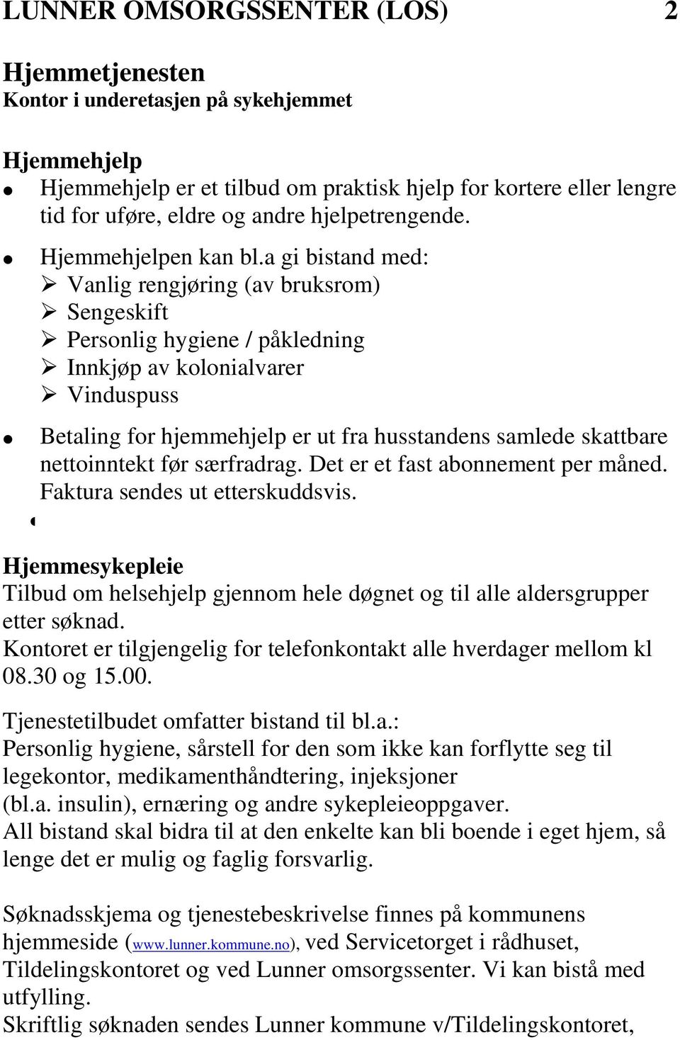 a gi bistand med: Vanlig rengjøring (av bruksrom) Sengeskift Personlig hygiene / påkledning Innkjøp av kolonialvarer Vinduspuss Betaling for hjemmehjelp er ut fra husstandens samlede skattbare