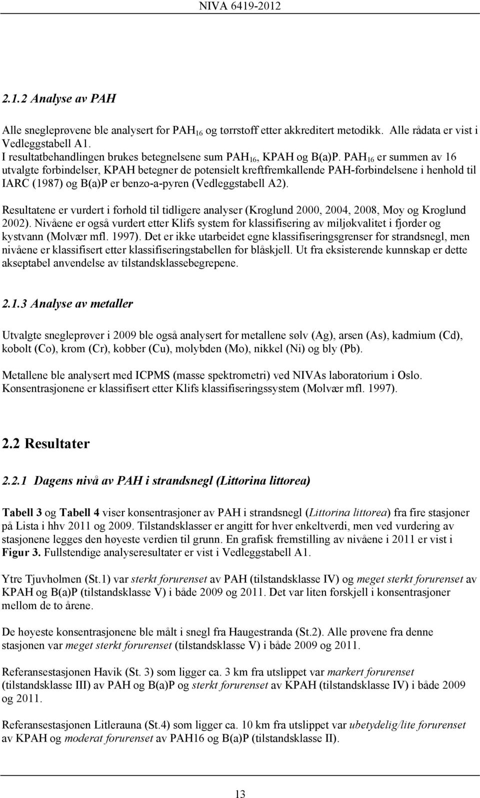 PAH 16 er summen av 16 utvalgte forbindelser, KPAH betegner de potensielt kreftfremkallende PAH-forbindelsene i henhold til IARC (1987) og B(a)P er benzo-a-pyren (Vedleggstabell A2).