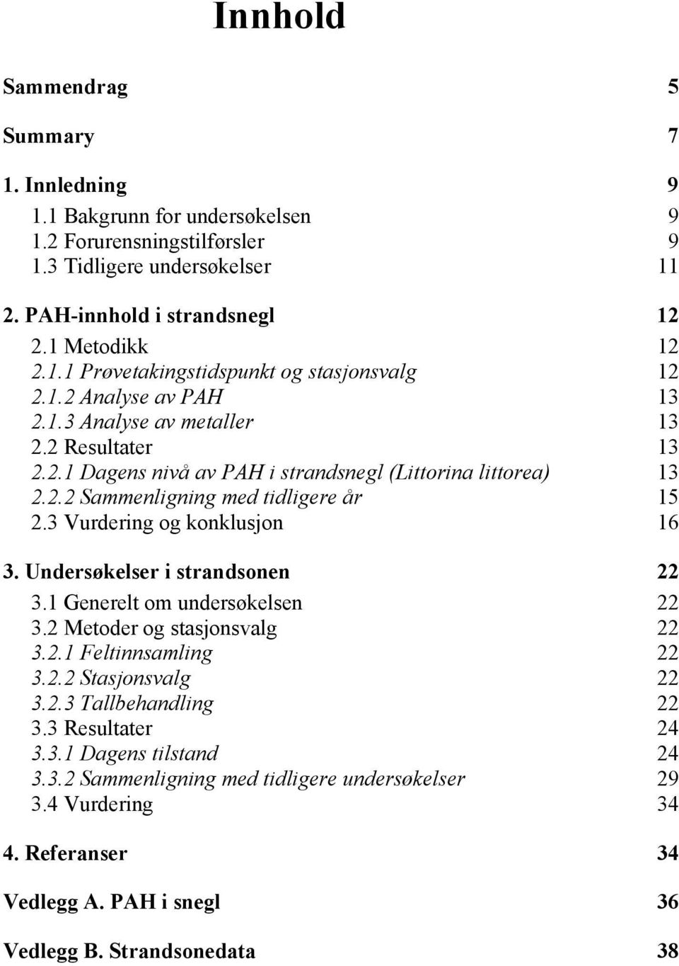 3 Vurdering og konklusjon 16 3. Undersøkelser i strandsonen 22 3.1 Generelt om undersøkelsen 22 3.2 Metoder og stasjonsvalg 22 3.2.1 Feltinnsamling 22 3.2.2 Stasjonsvalg 22 3.2.3 Tallbehandling 22 3.