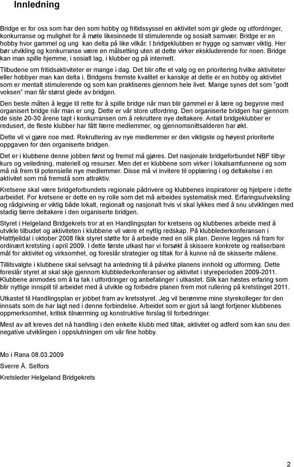 Her bør utvikling og konkurranse være en målsetting uten at dette virker ekskluderende for noen. Bridge kan man spille hjemme, i sosialt lag, i klubber og på internett.