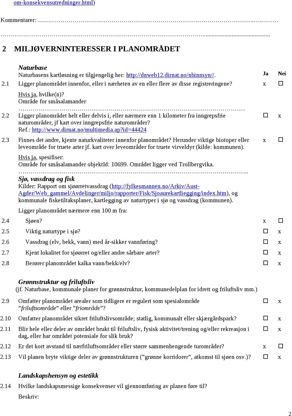 2 Ligger planområdet helt eller delvis i, eller nærmere enn 1 kilometer fra inngrepsfrie naturområder, jf kart over inngrepsfrie naturområder? Ref.: http://www.dirnat.no/multimedia.ap?id=44424 2.