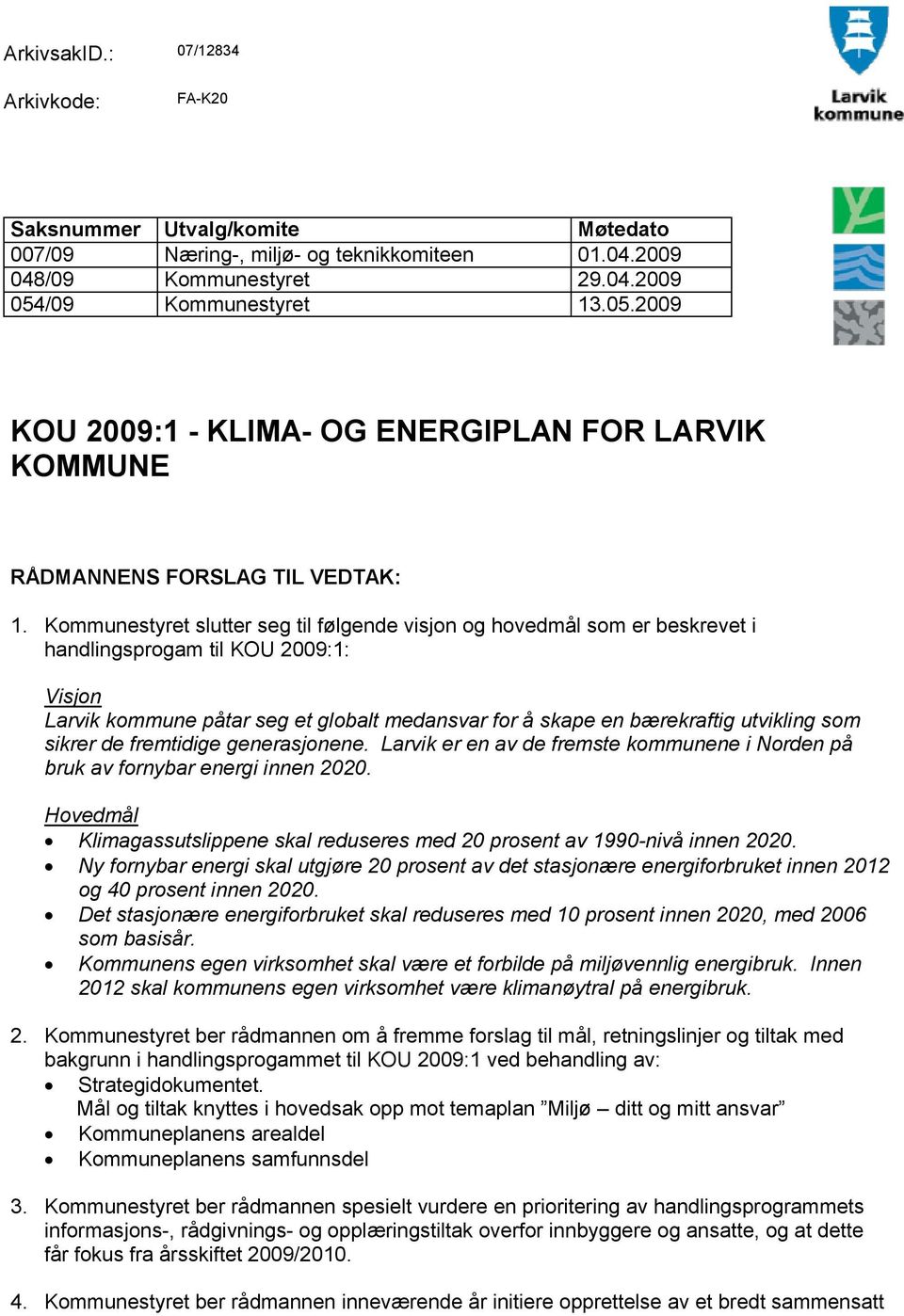 Kommunestyret slutter seg til følgende visjon og hovedmål som er beskrevet i handlingsprogam til KOU 2009:1: Visjon Larvik kommune påtar seg et globalt medansvar for å skape en bærekraftig utvikling