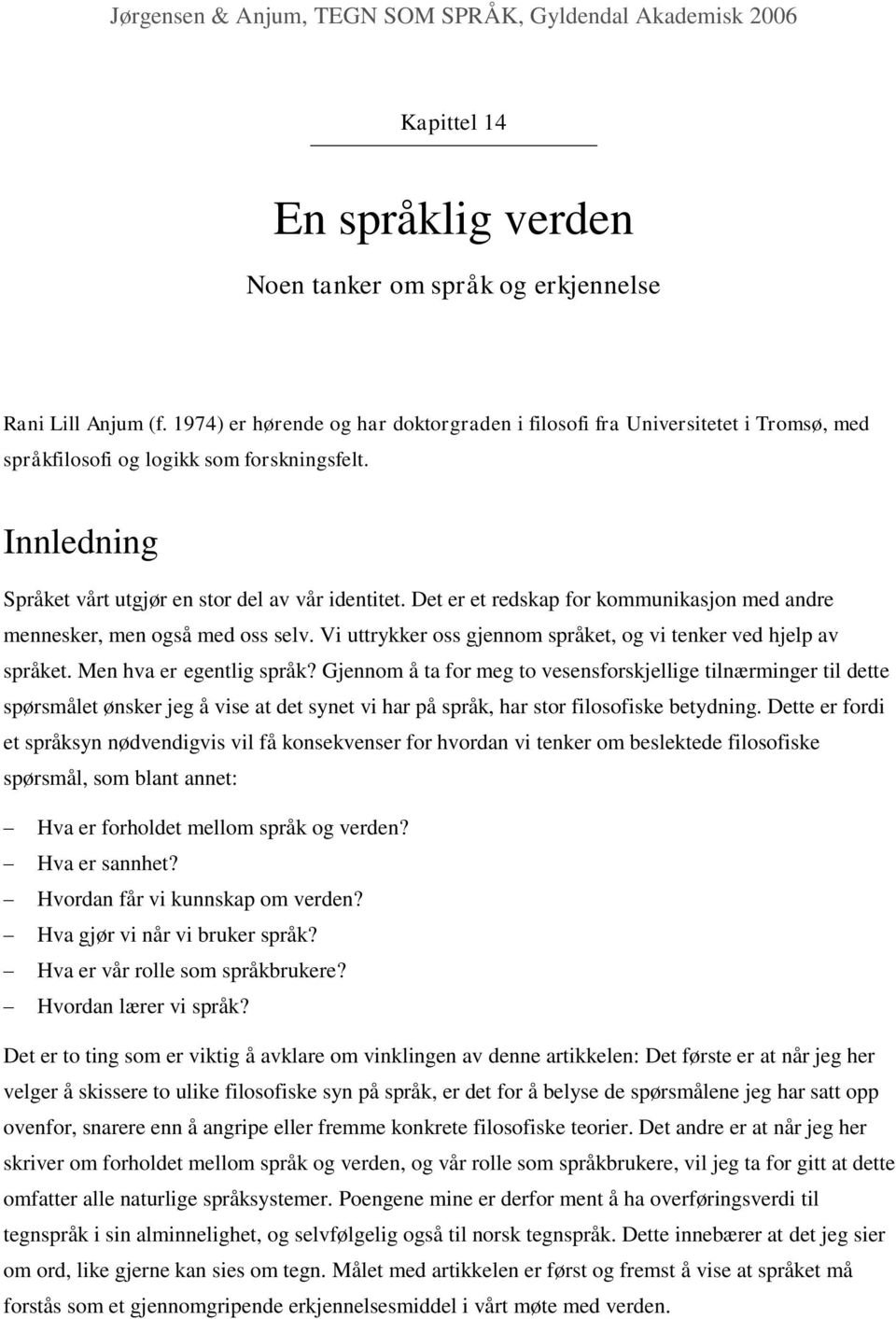 Det er et redskap for kommunikasjon med andre mennesker, men også med oss selv. Vi uttrykker oss gjennom språket, og vi tenker ved hjelp av språket. Men hva er egentlig språk?