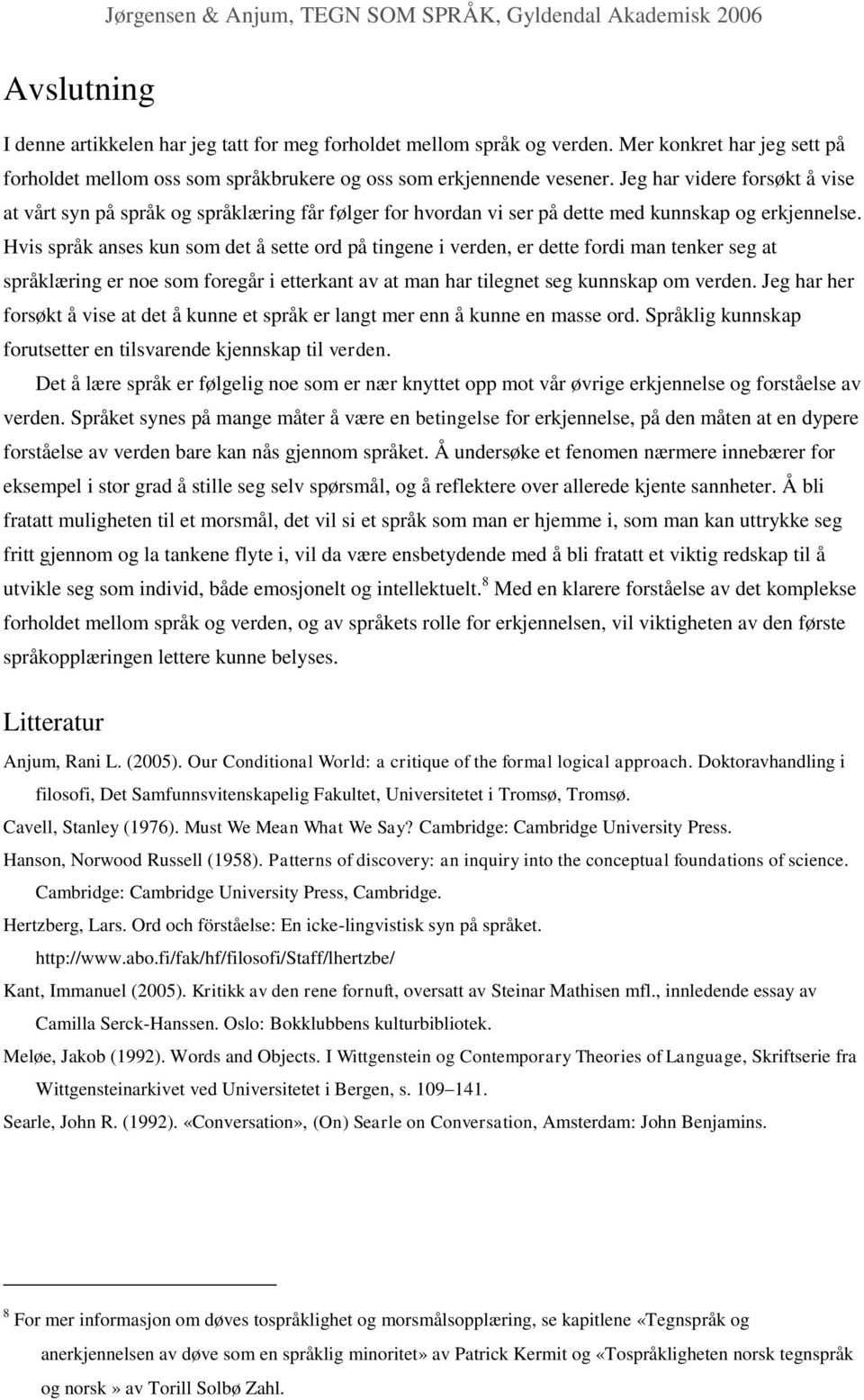 Hvis språk anses kun som det å sette ord på tingene i verden, er dette fordi man tenker seg at språklæring er noe som foregår i etterkant av at man har tilegnet seg kunnskap om verden.